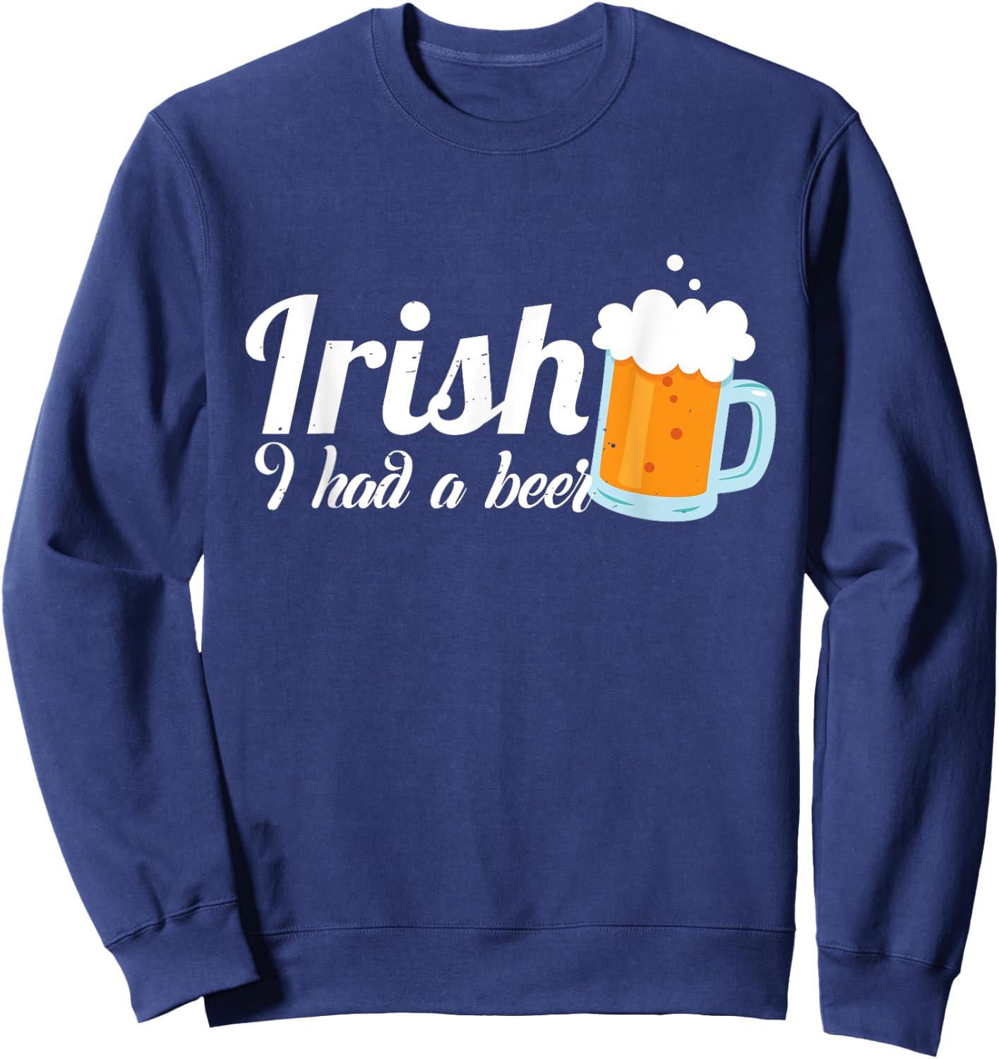 Irish I Had A Beer - Irish St.Patrick's Day Gift Sweatshirt - Sweatshirt | Navy