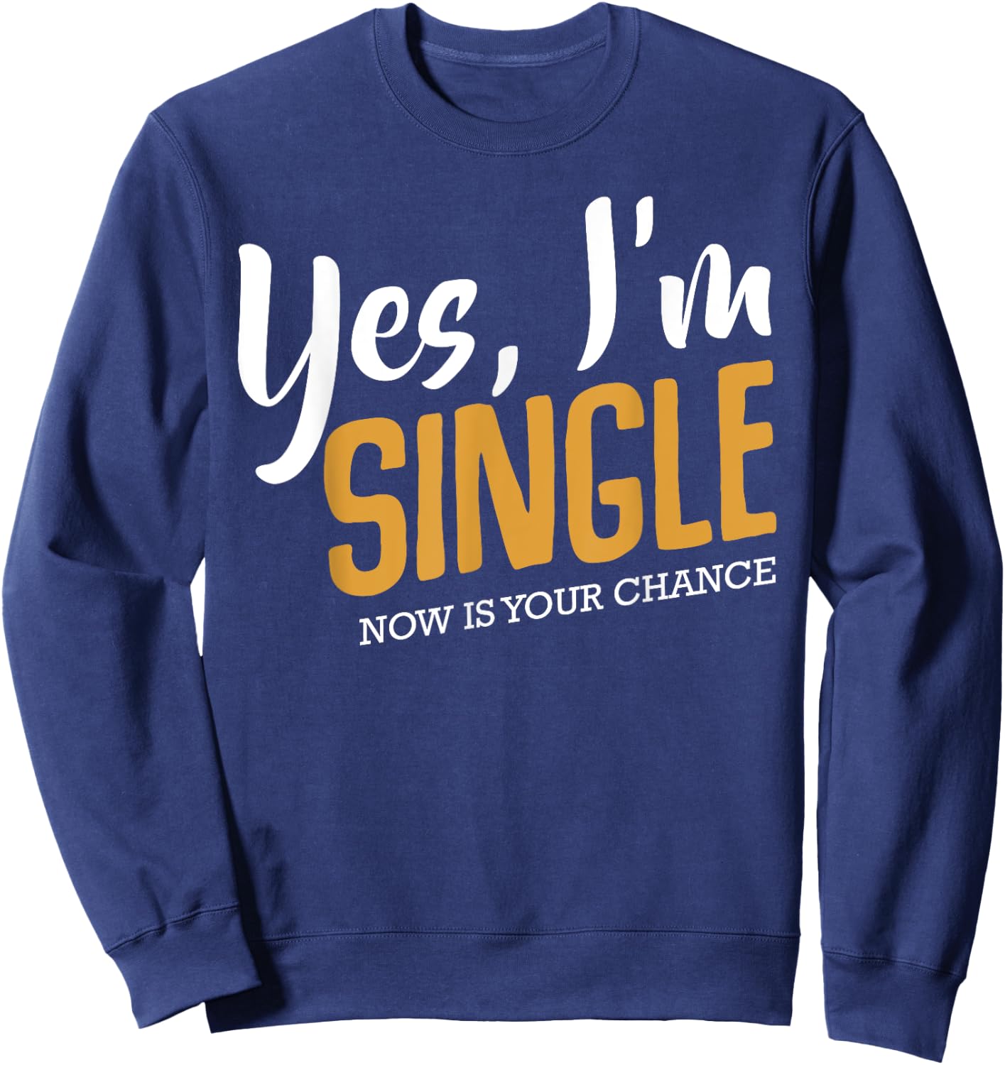 Yes I'm Single Now Is Your Chance Life Funny Quotes Sarcasm Sweatshirt - Sweatshirt | Navy