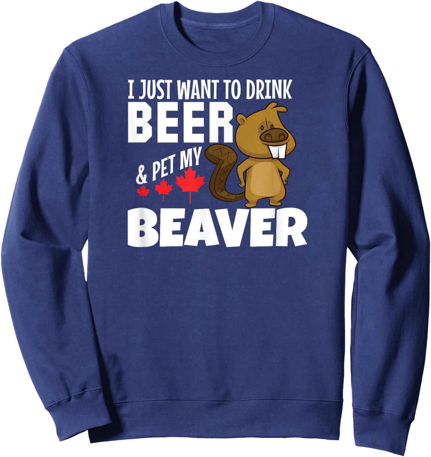 Drink Beer and Pet My Beaver Funny Canadian Sweatshirt - Sweatshirt | Navy