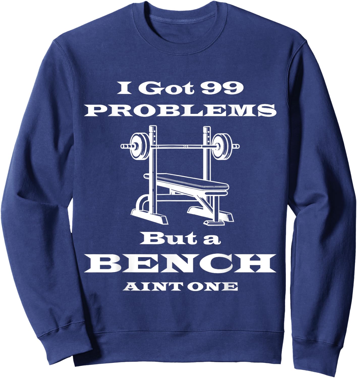 I got 99 problems but a bench aint one workout bodybuilding Sweatshirt - Sweatshirt | Navy