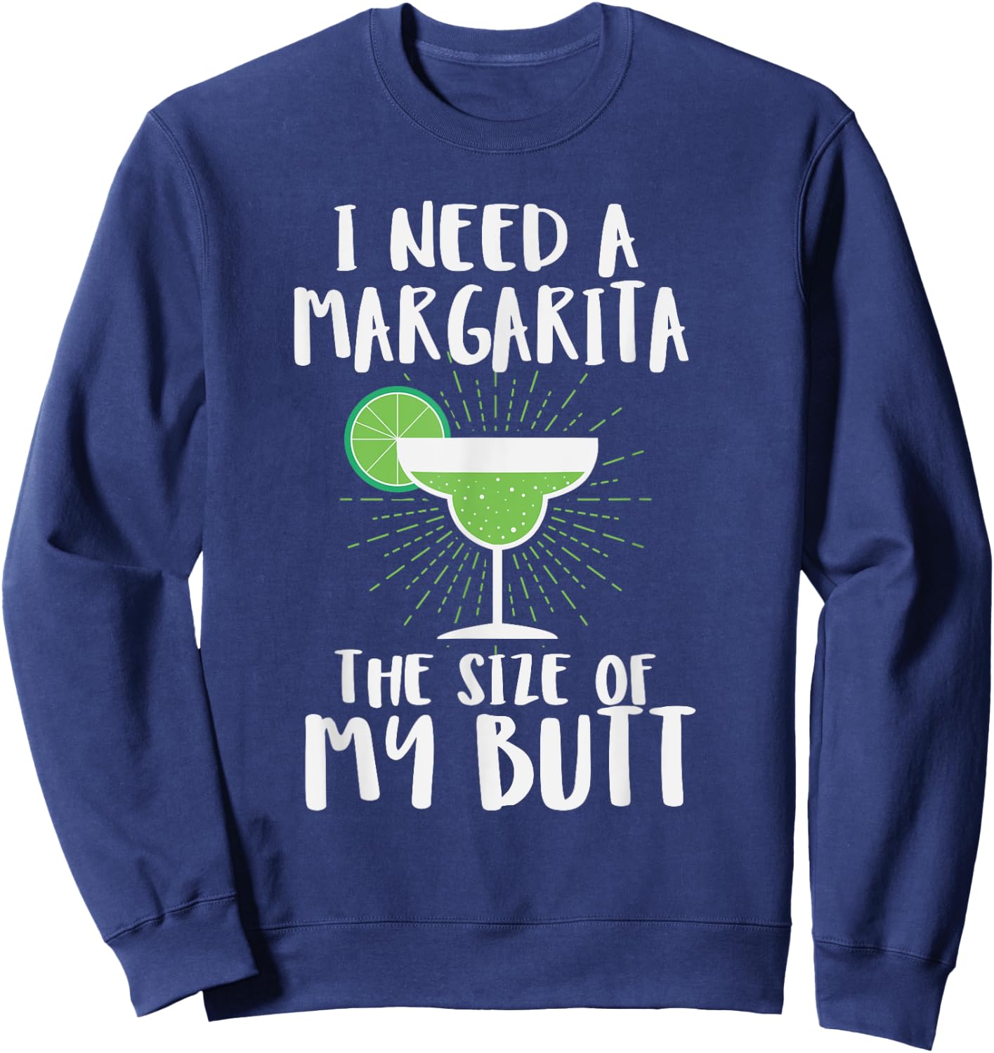 I Need A Margarita The Size Of My Butt Funny Drink Sweatshirt - Sweatshirt | Navy