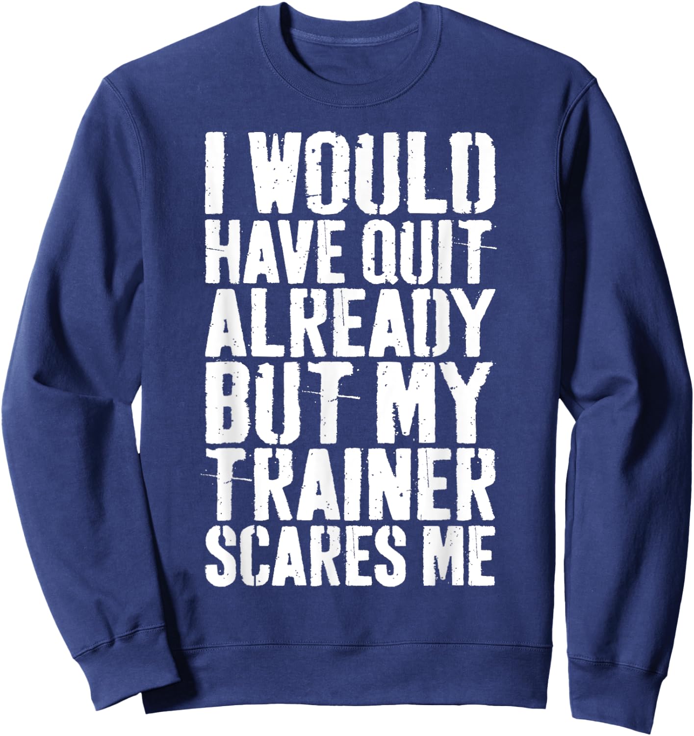 I Would Have Quit Already But My Trainer Scares Me Sweatshirt - Sweatshirt | Navy