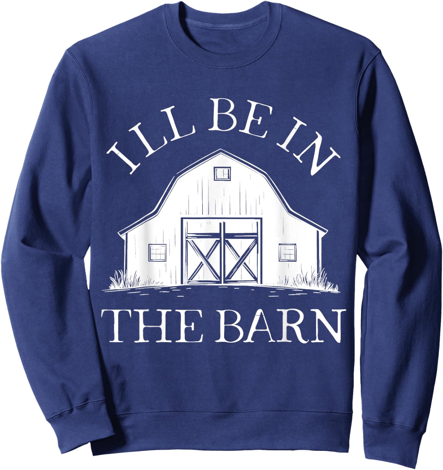 I'll Be In The Barn Funny Farmer Horse Girl Rancher Farming Sweatshirt - Sweatshirt | Navy