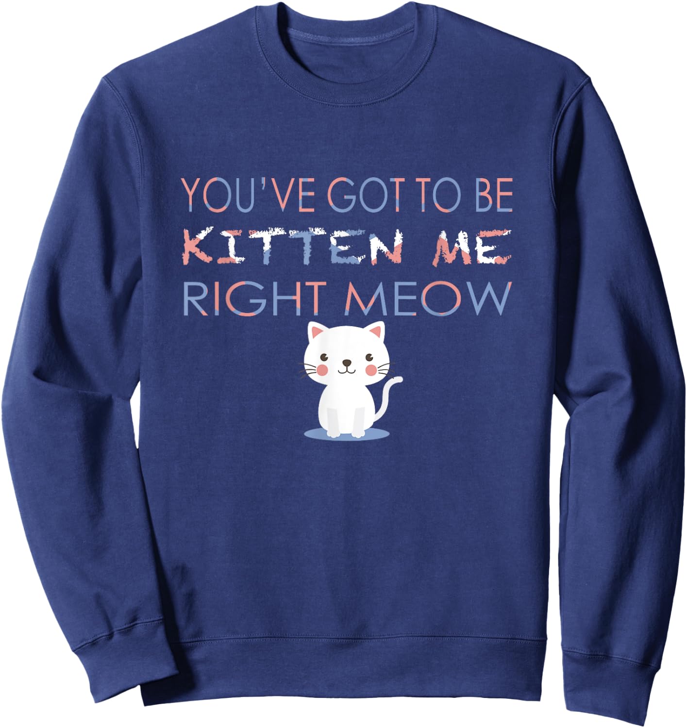 You've Got to Be Kitten Me Right Meow Funny Cat Women Kids Sweatshirt - Sweatshirt | Navy