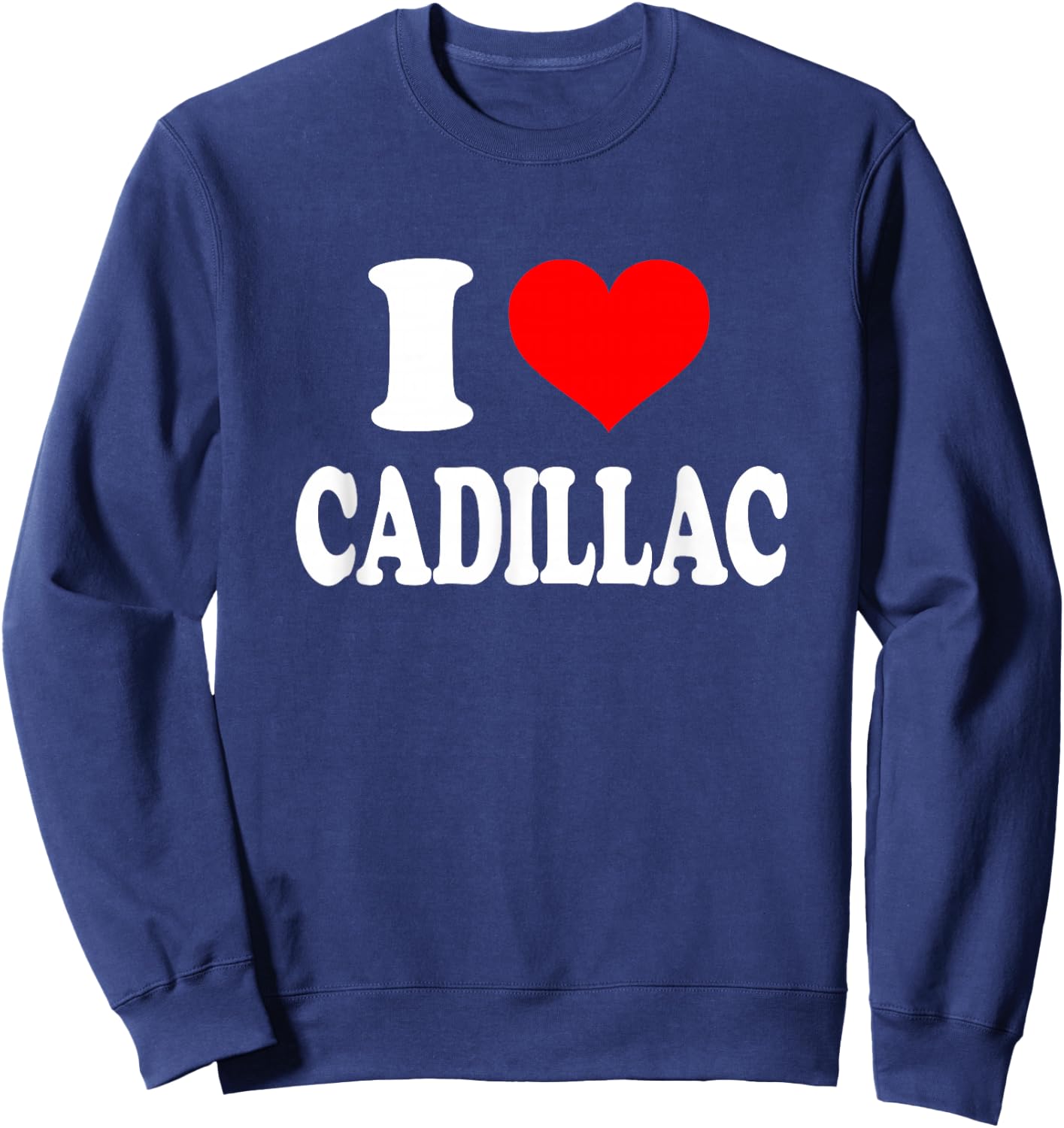 I Heart Cadillac - I Love Cadillac by I Love Cadillac Gift Apparel Sweatshirt - Sweatshirt | Navy