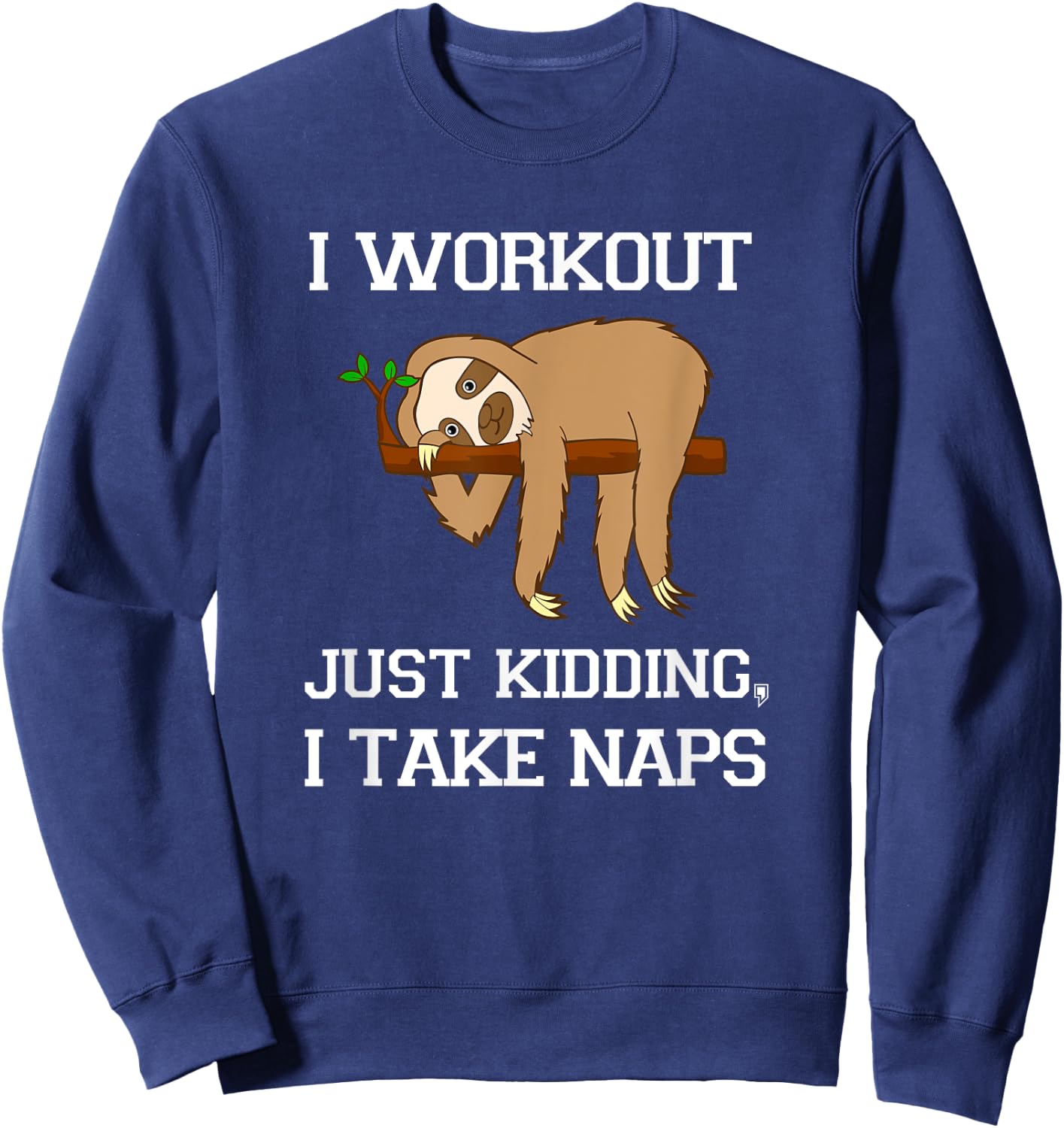 I Workout Just Kidding, I Take Naps - Funny Sloth T Shirt Sweatshirt - Sweatshirt | Navy