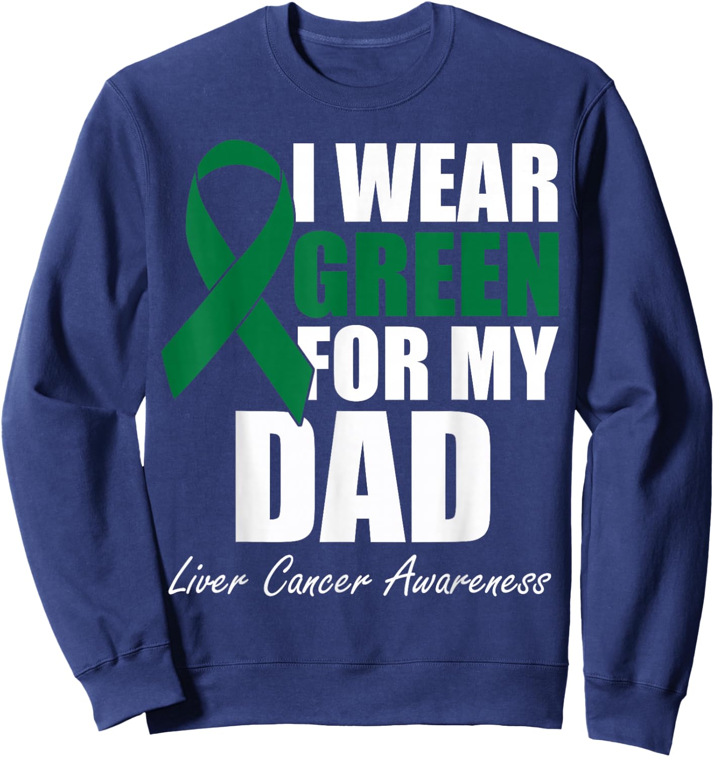 I Wear Green For My Dad Liver Cancer Awareness Sweatshirt - Sweatshirt | Navy