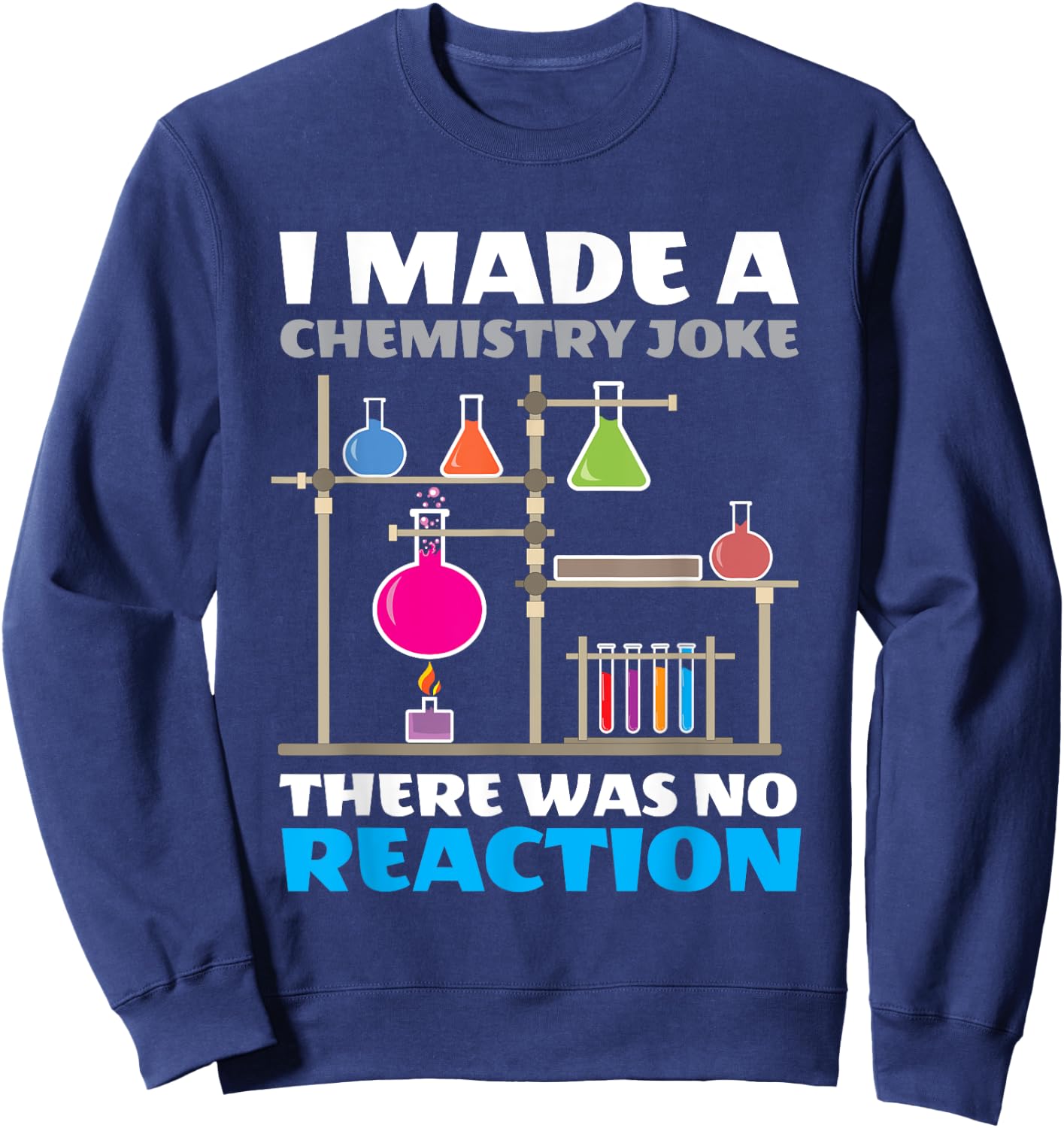 I Made A Chemistry Joke There Was No Reaction Chemistry Sweatshirt - Sweatshirt | Navy