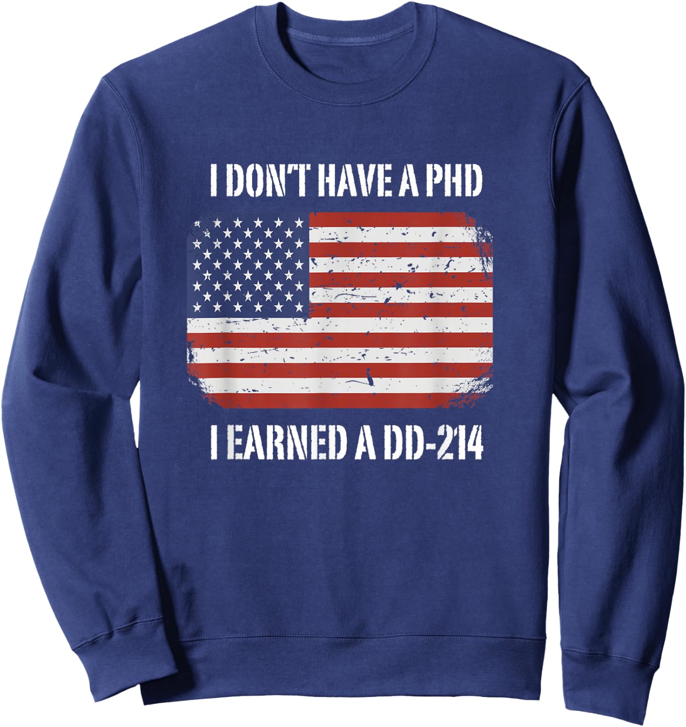 I Don't Have A PhD I Earned A DD-214 Veteran Sweatshirt - Sweatshirt | Navy