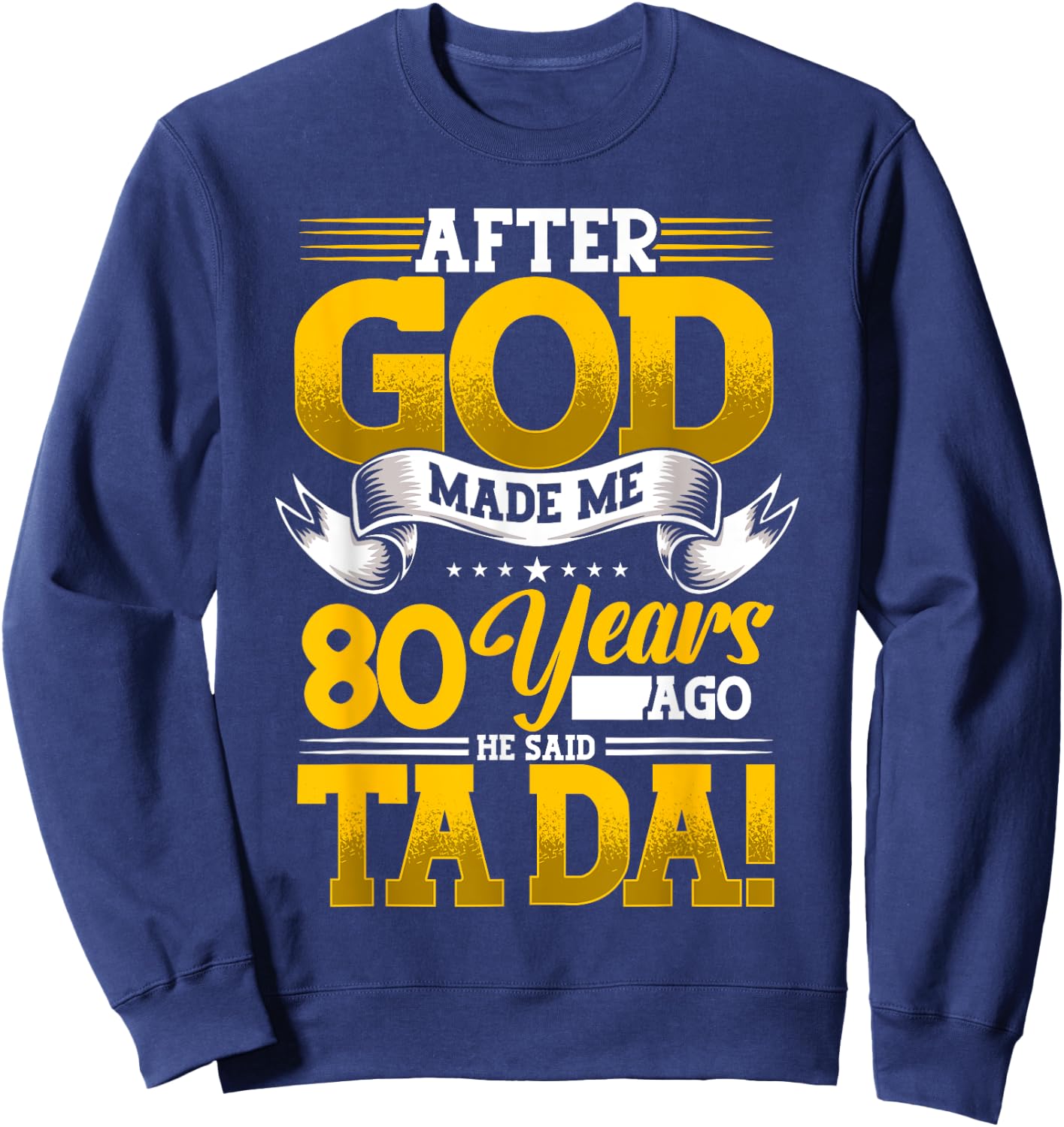80th Birthday After God Made Me 80 Years Ago He Said Ta Da Sweatshirt - Sweatshirt | Navy