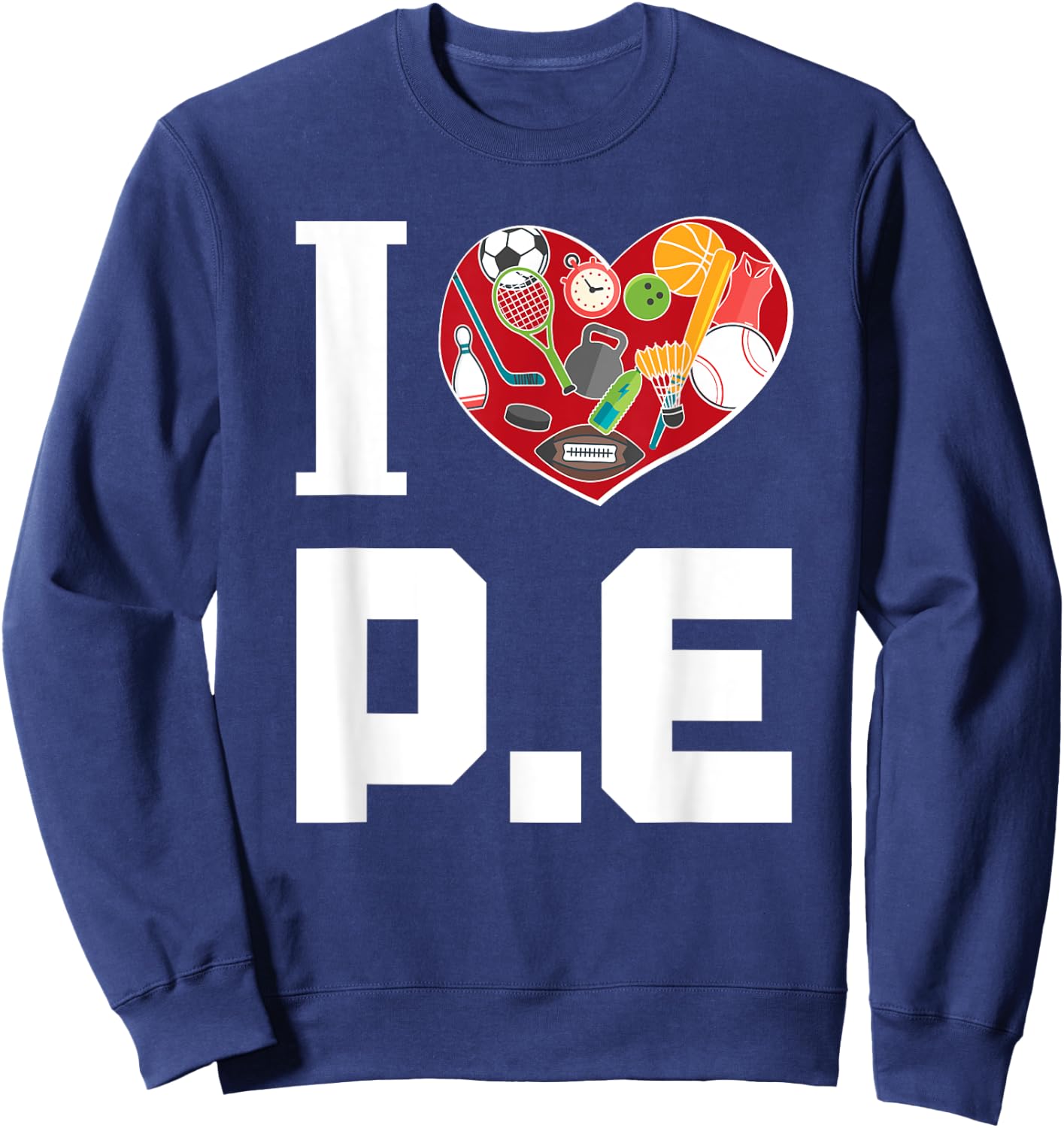 I LOVE P.E. For Gym Teachers. Men Women Girls Kids Sweatshirt - Sweatshirt | Navy