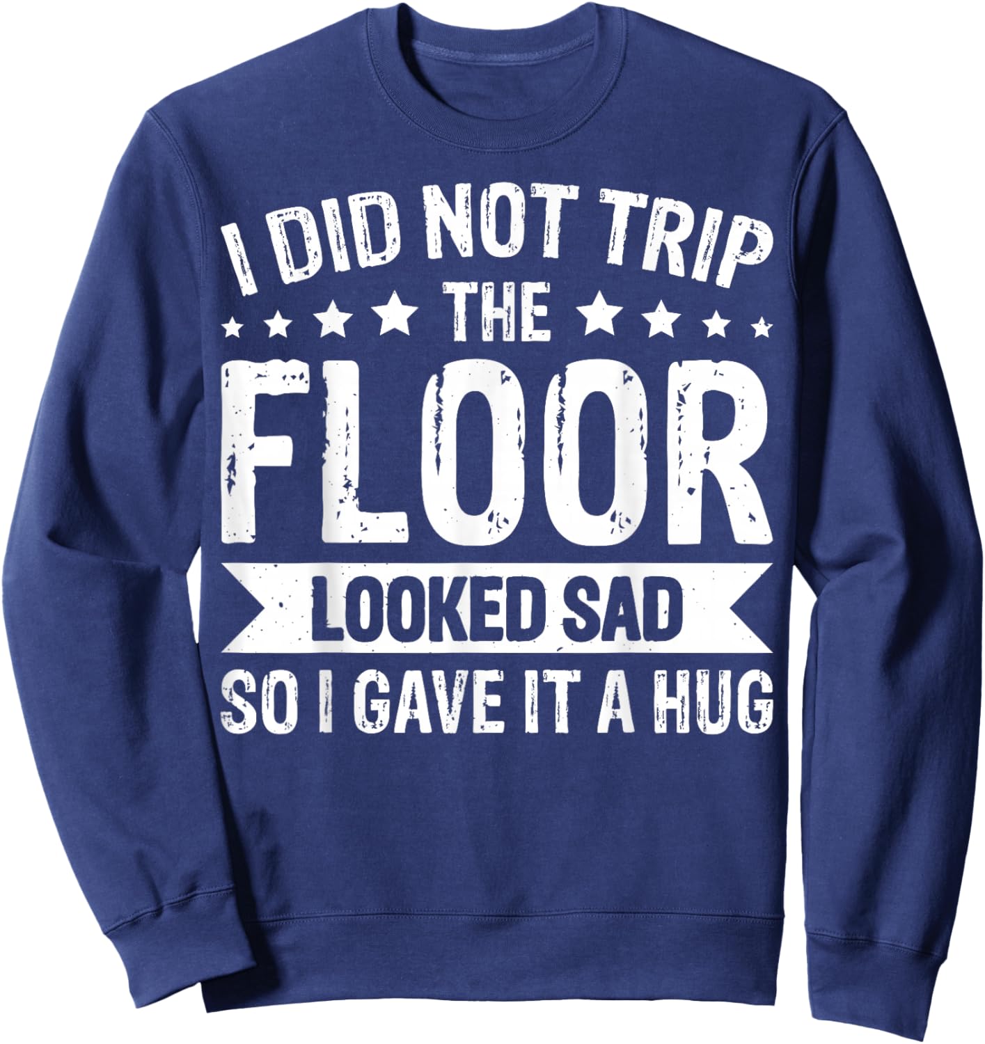 I Did Not Trip The Floor Looked Sad So I Gave It A Hug Sweatshirt - Sweatshirt | Navy