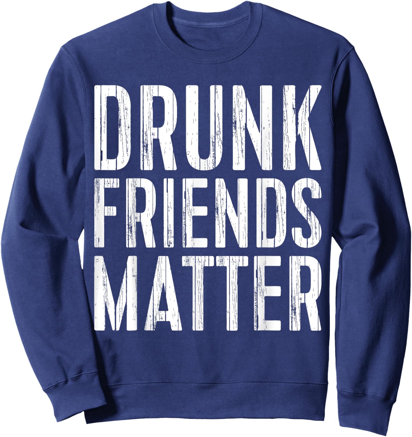 Drunk Friends Matter Shirt Funny Men Women Drinking Sweatshirt - Sweatshirt | Navy