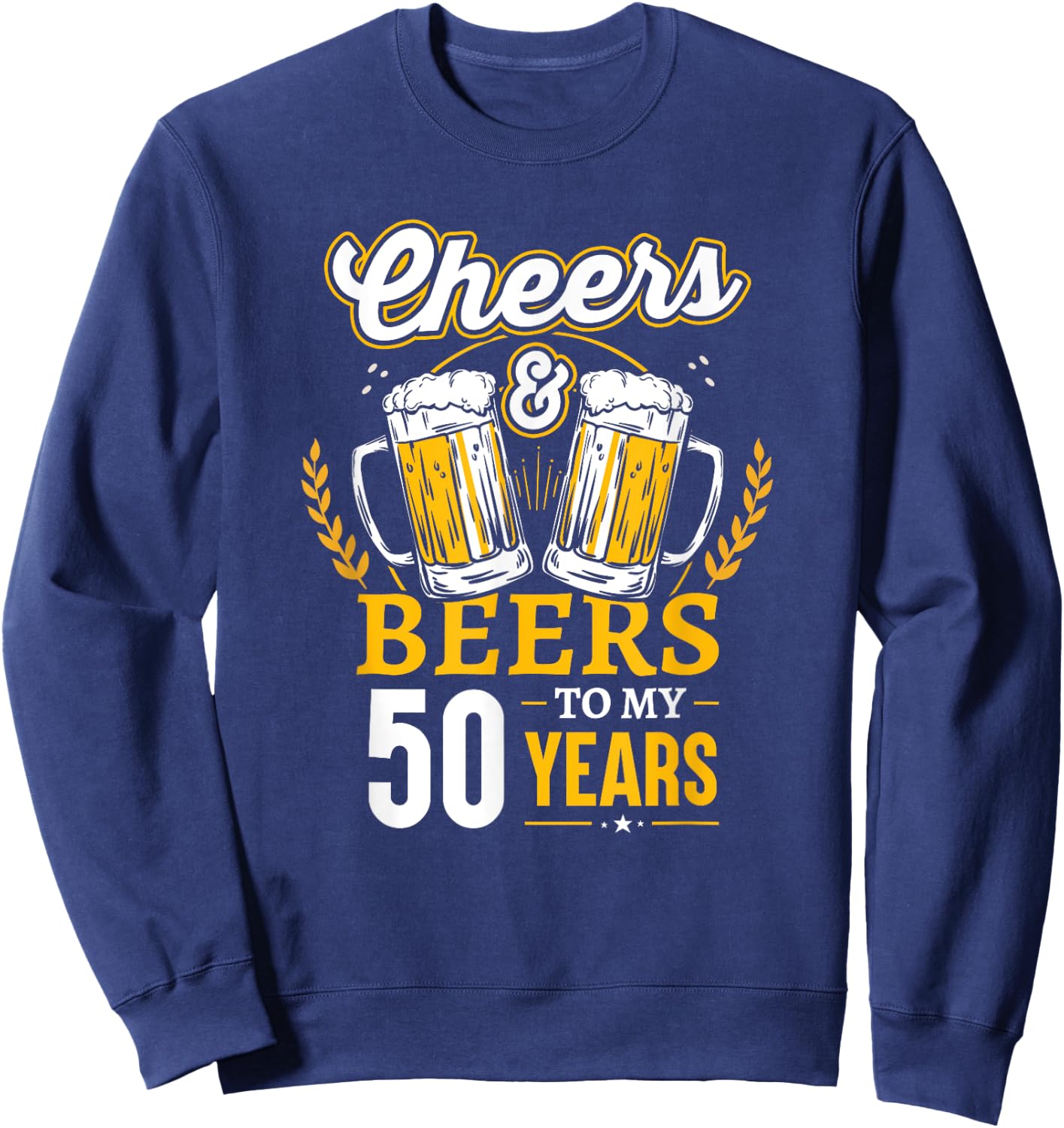 Cheers And Beers To My 50 Years 50th Birthday Sweatshirt - Sweatshirt | Navy