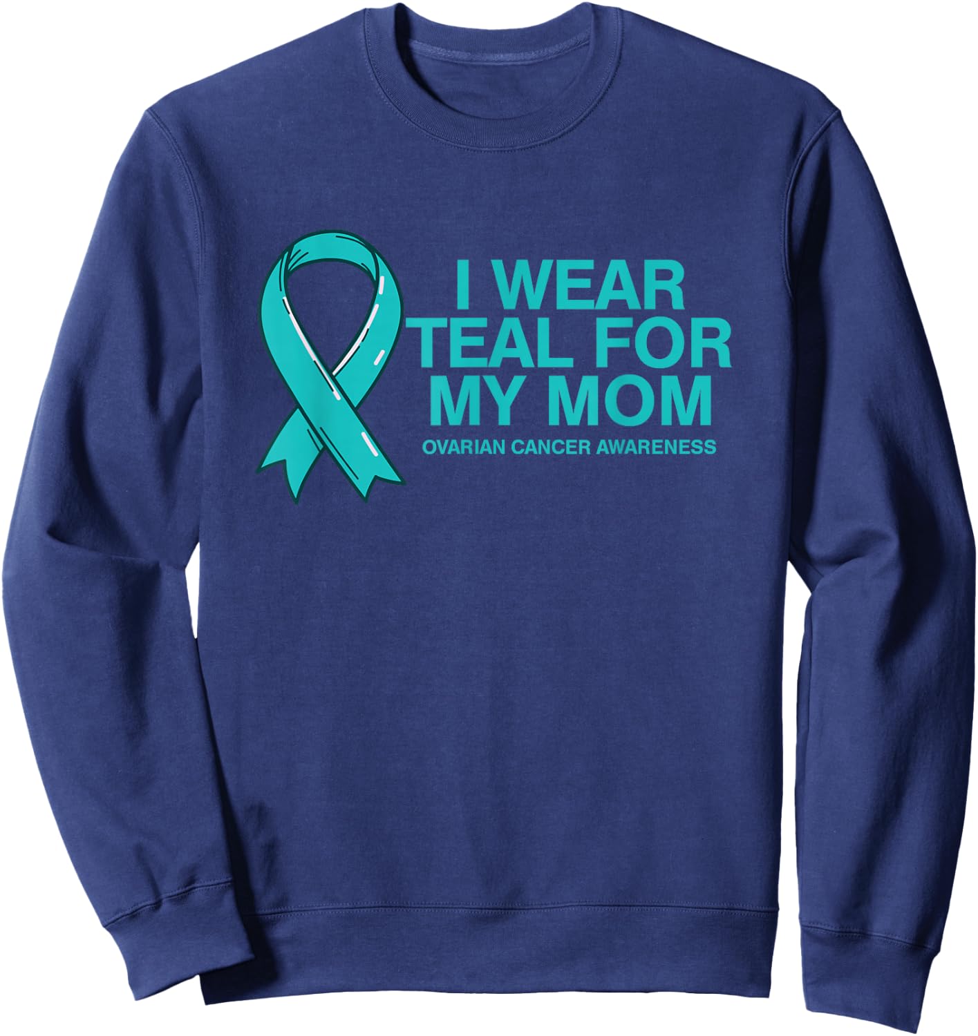 I Wear Teal For My Mom Fight Against Ovarian Cancer Sweatshirt - Sweatshirt | Navy