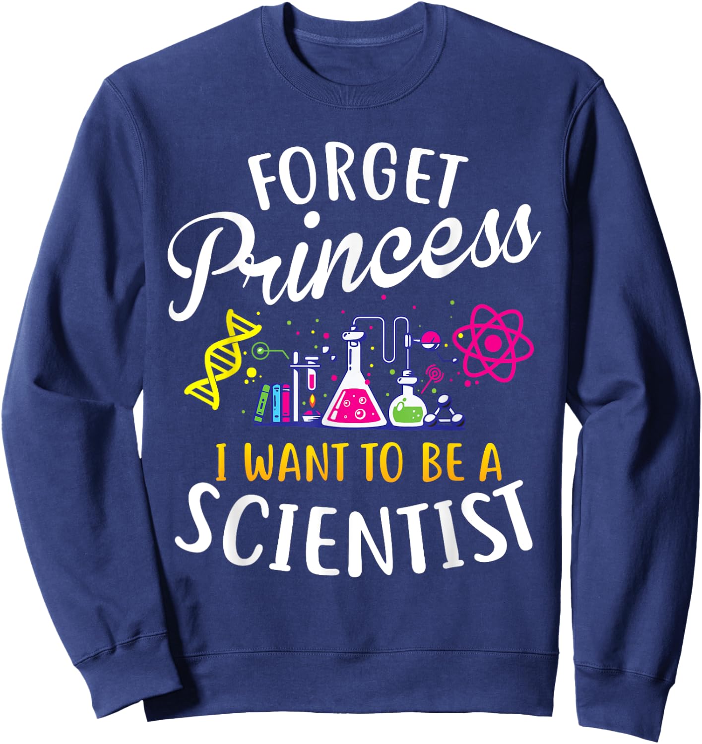 Forget Princess I Want To Be A Scientist Girl Science Sweatshirt - Sweatshirt | Navy