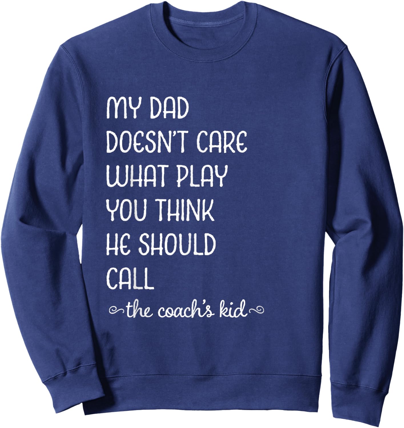 Coach's Kid My Dad Doesn't Care What Play You Think Sweatshirt - Sweatshirt | Navy