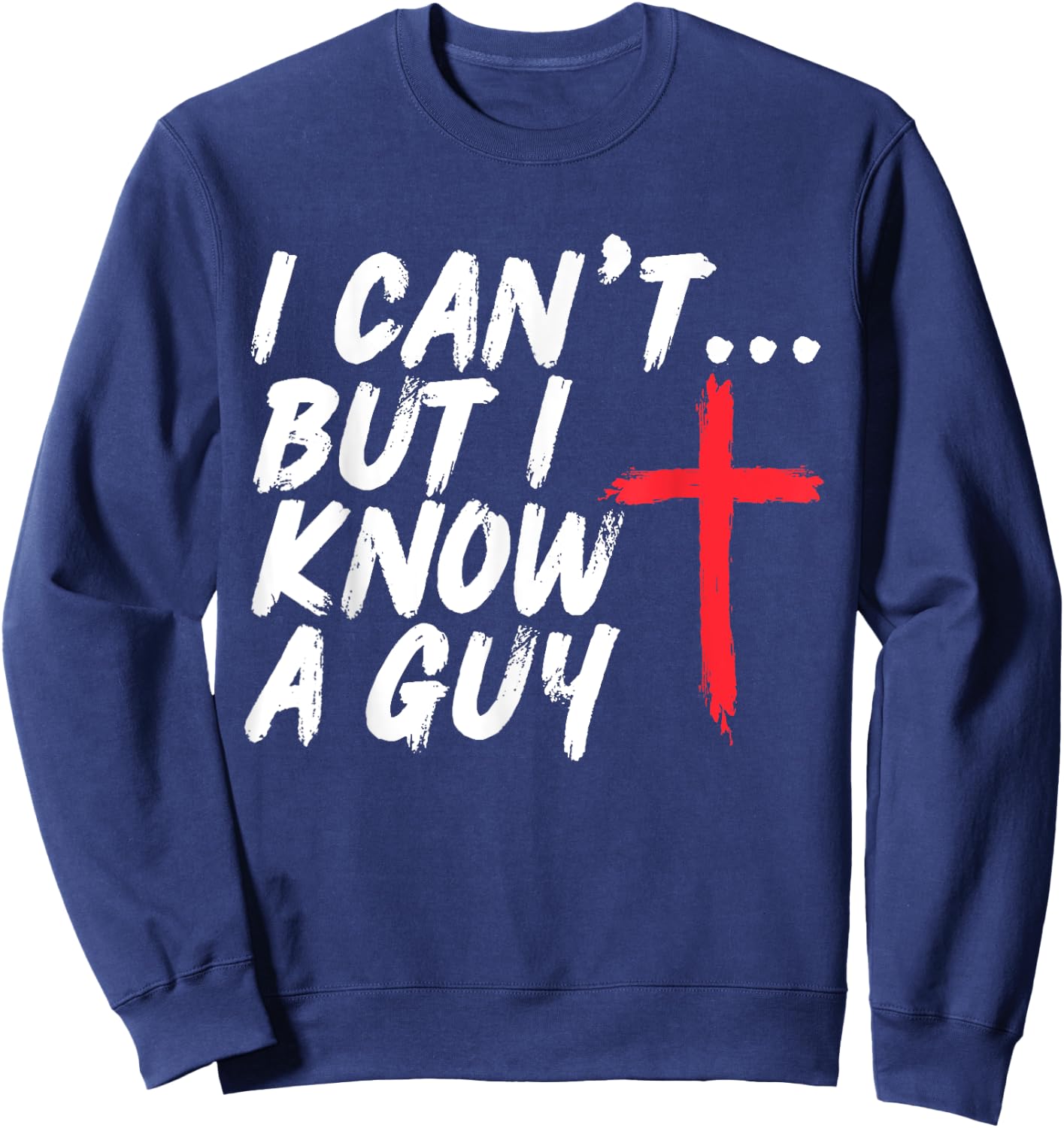 I Can't But I Know A Guy Shirt Jesus Cross Christian Sweatshirt - Sweatshirt | Navy