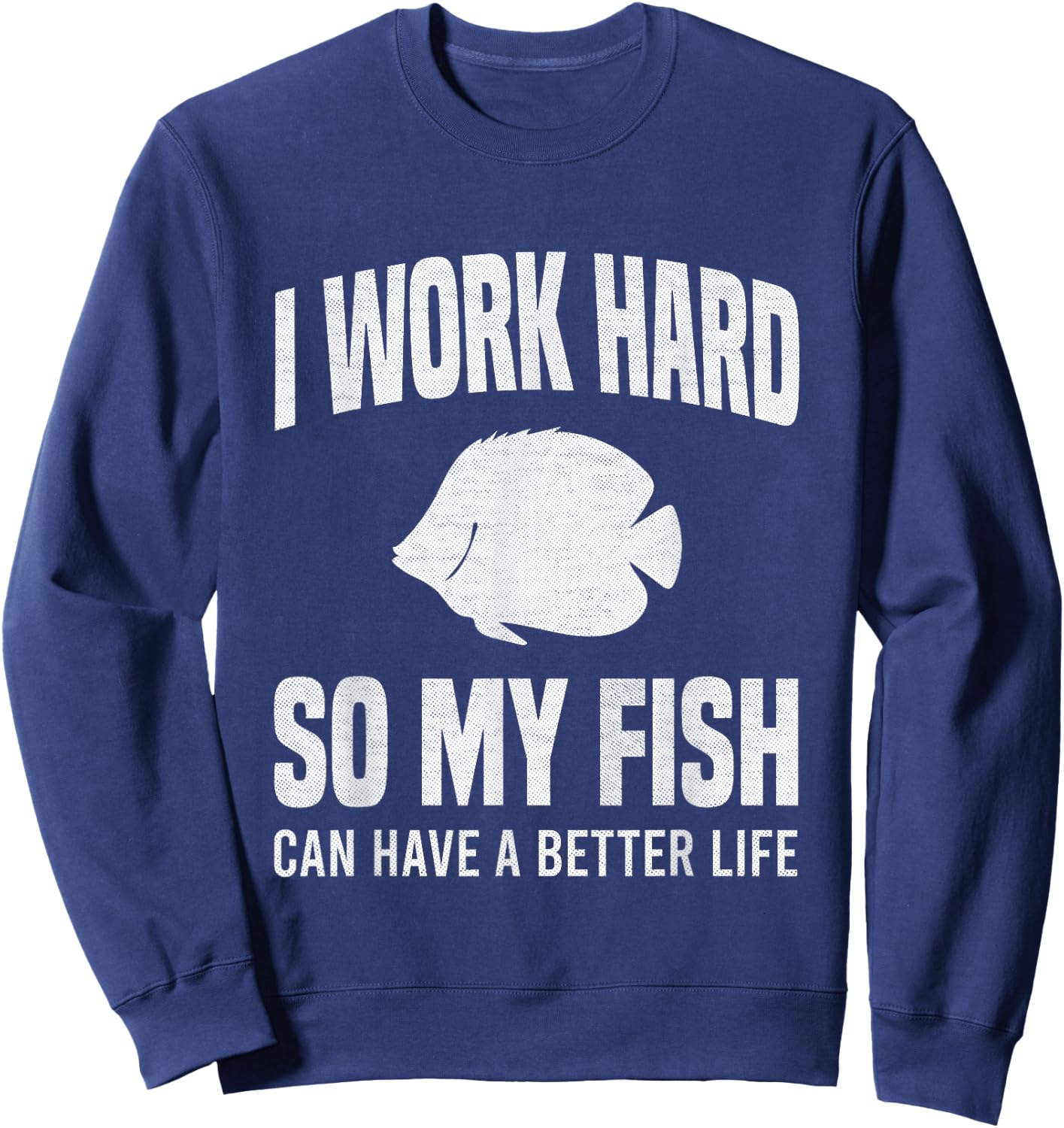 I Work Hard So My Fish Can Have A Better Life Funny Aquarium Sweatshirt - Sweatshirt | Navy
