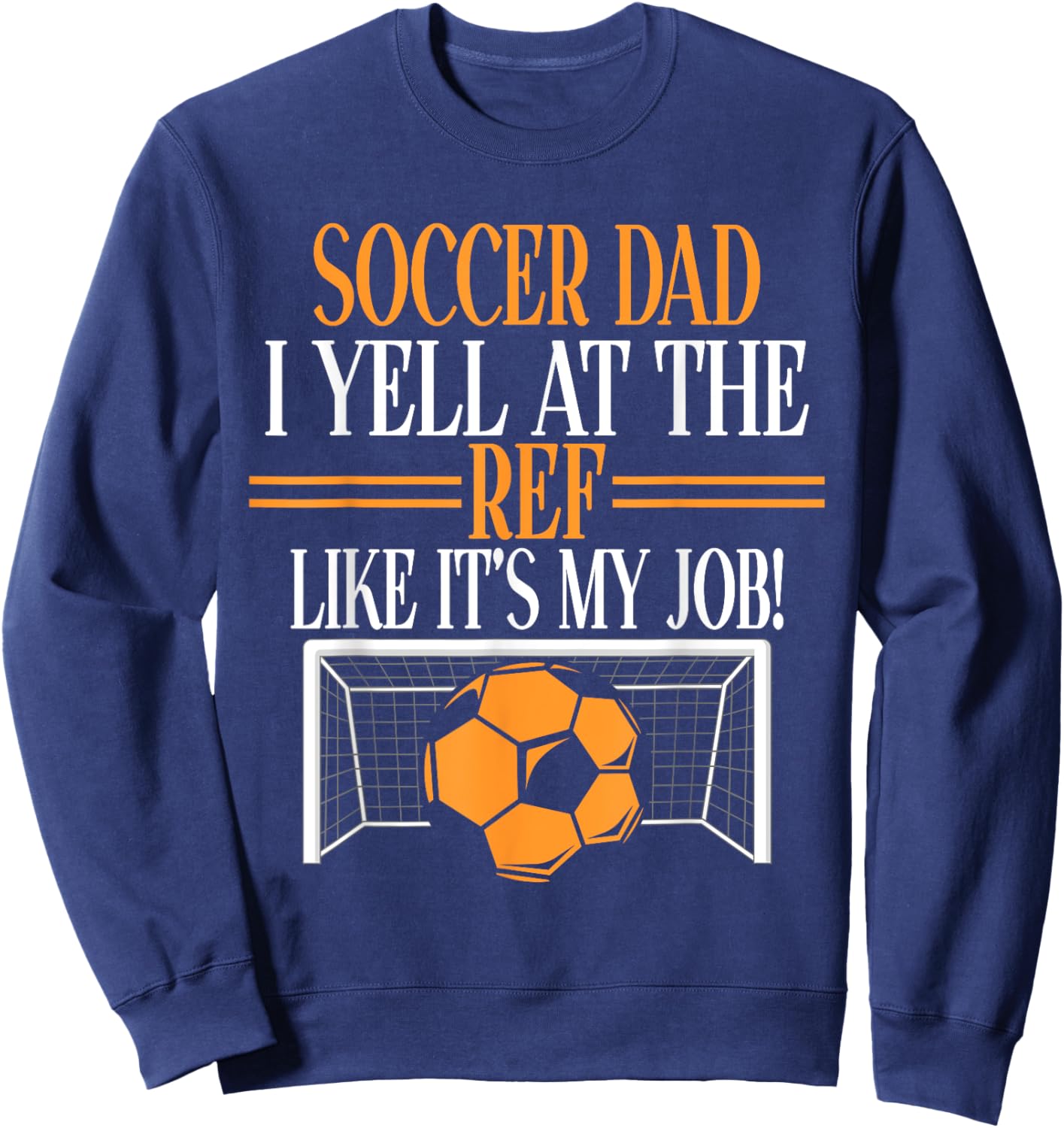 I Yell at the Ref like its my Job Soccer Dad Sweatshirt - Sweatshirt | Navy
