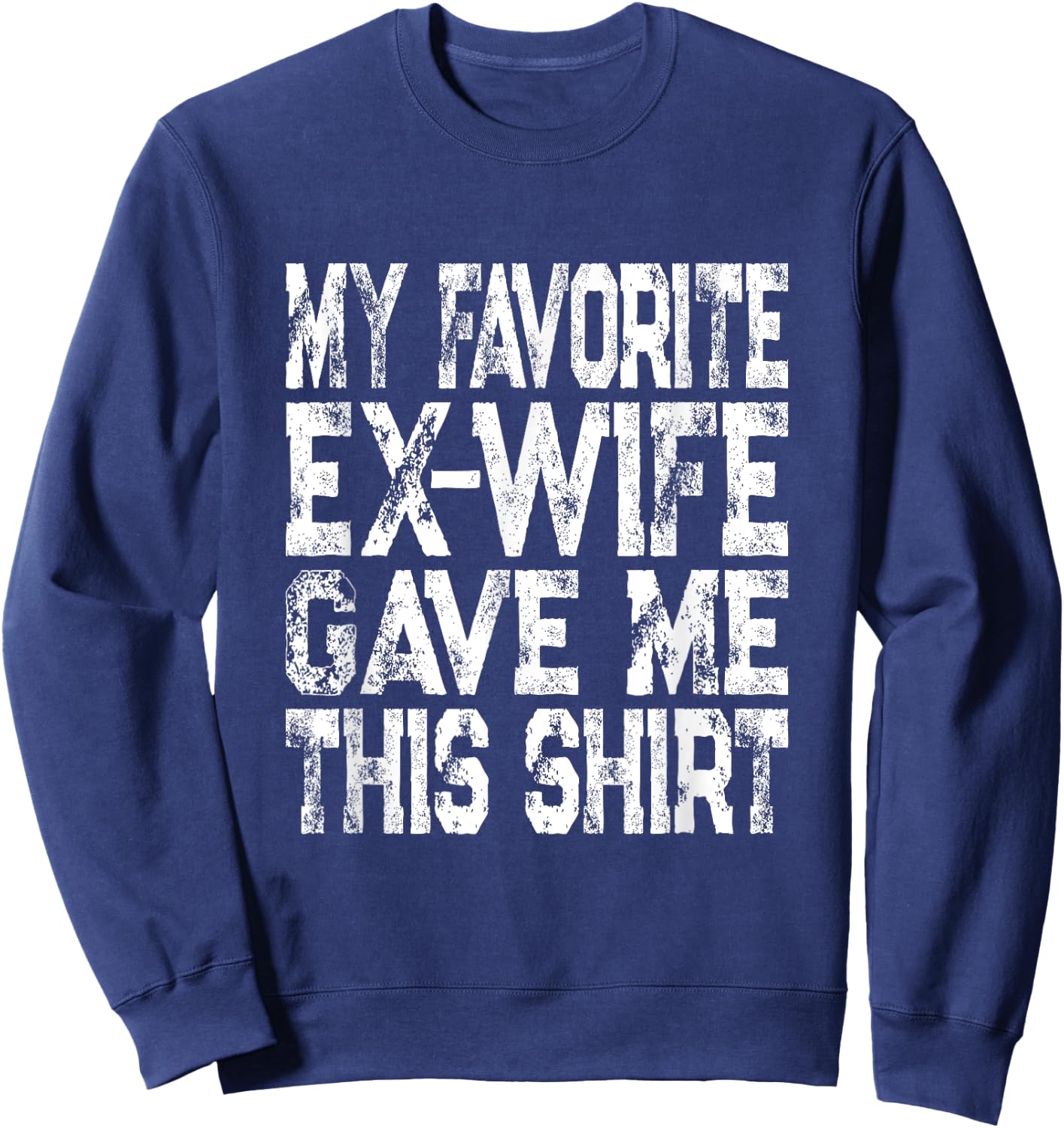 My Favorite Ex-Wife Gave Me This Shirt Funny Ex-Husband Joke Sweatshirt - Sweatshirt | Navy