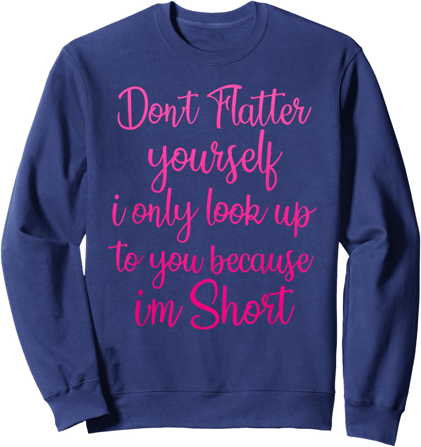 Don't Flatter Yourself Only Look Up To You Because I'm Short Sweatshirt - Sweatshirt | Navy