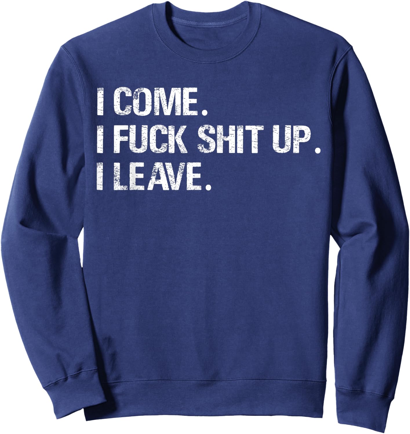 I Come. I Fuck Shit Up. I Leave. Sweatshirt - Sweatshirt | Navy