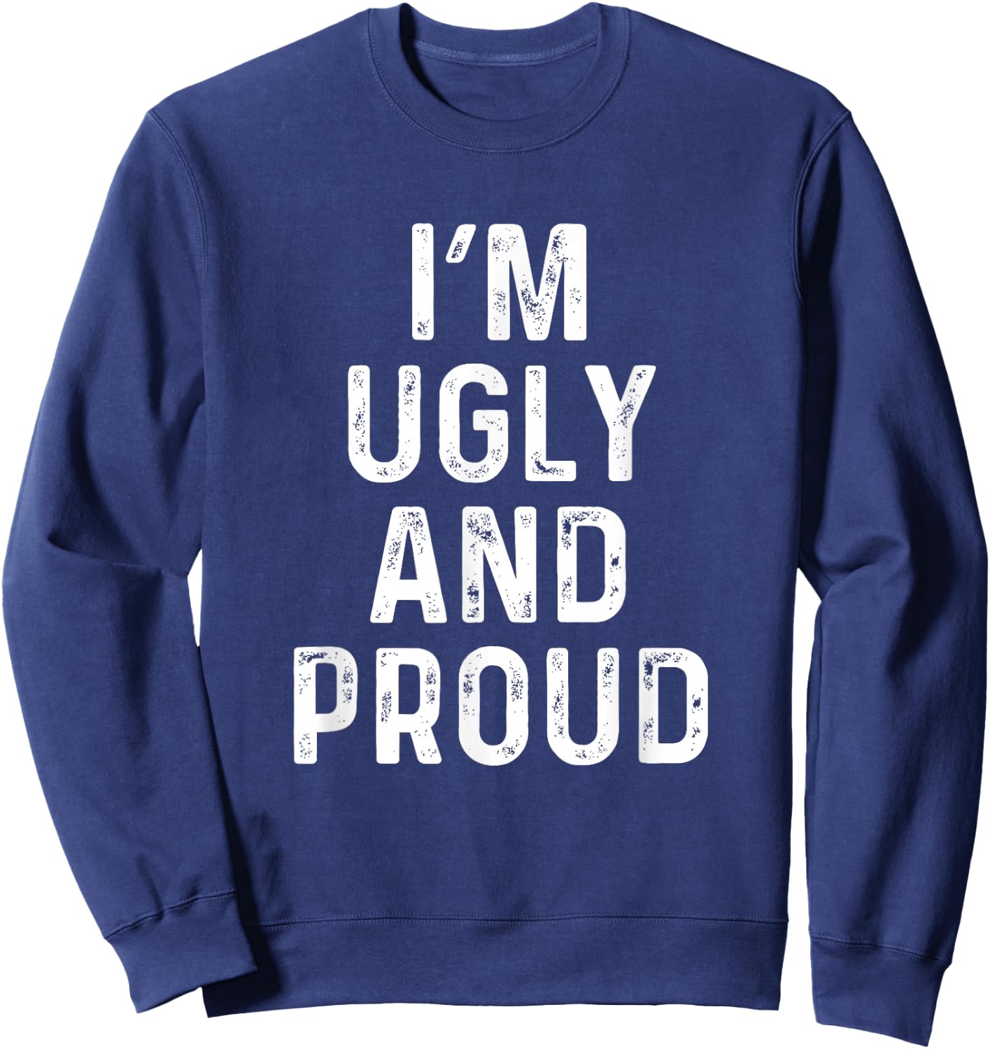 I'm Ugly And Proud | Funny Sarcastic Gag Sweatshirt - Sweatshirt | Navy