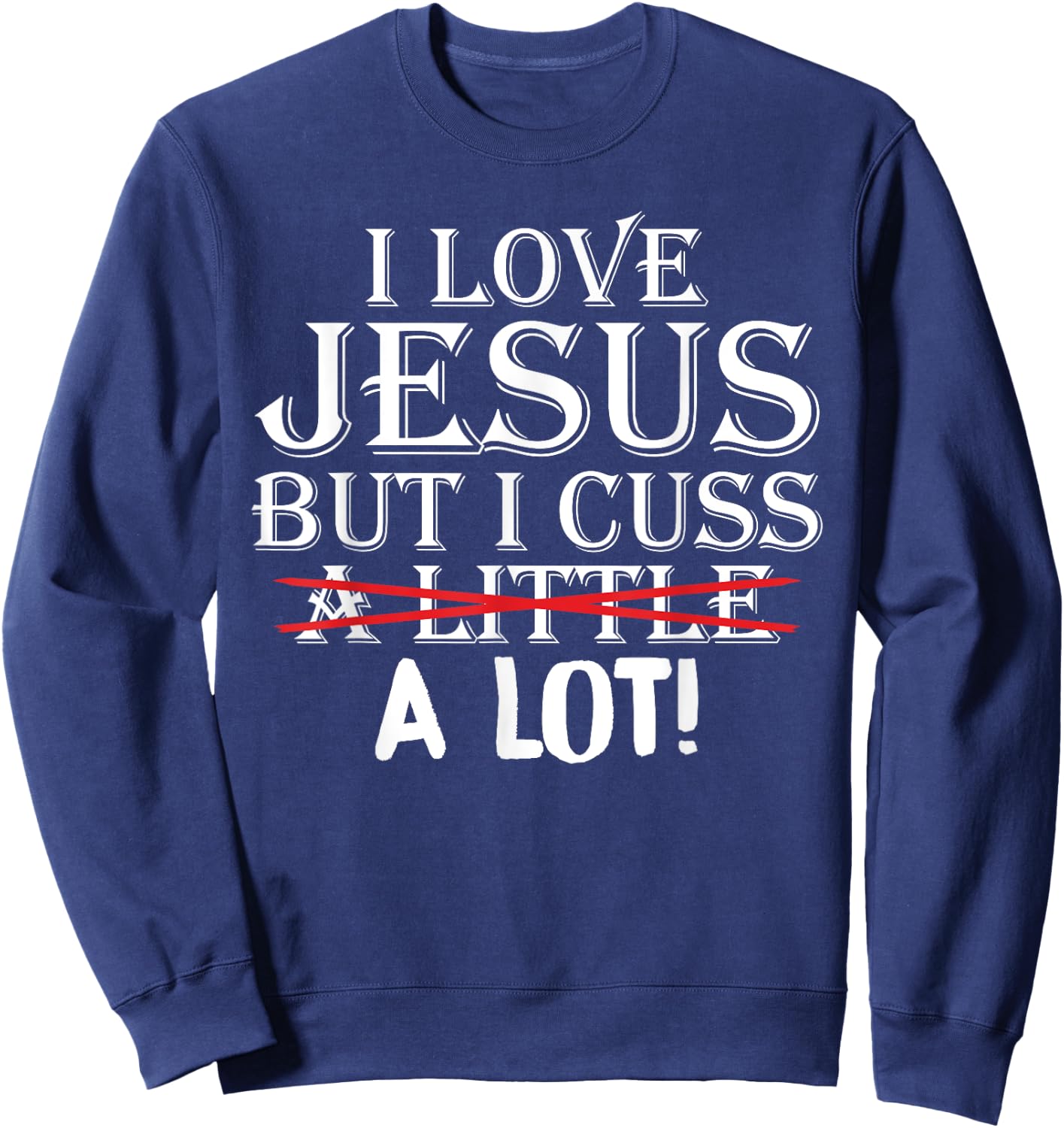 I Love Jesus But I Cuss A Little A Lot! Funny Sweatshirt - Sweatshirt | Navy