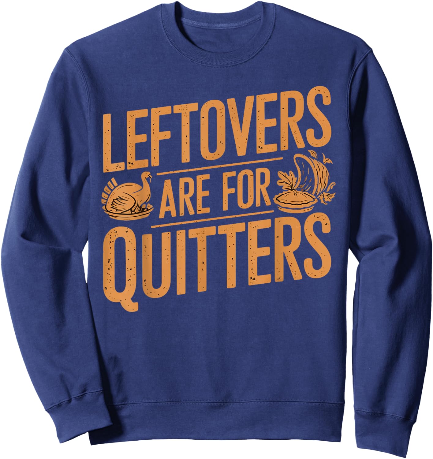 Leftovers Are For Quitters Shirt Funny Thanksgiving Turkey Sweatshirt - Sweatshirt | Navy