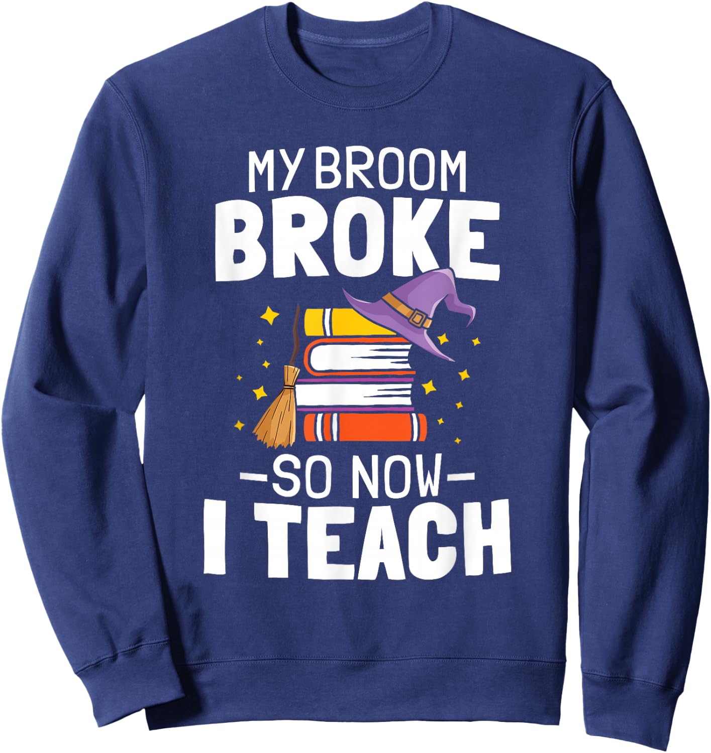 Halloween Teacher My Broom Broke So Now I Teach Sweatshirt - Sweatshirt | Navy
