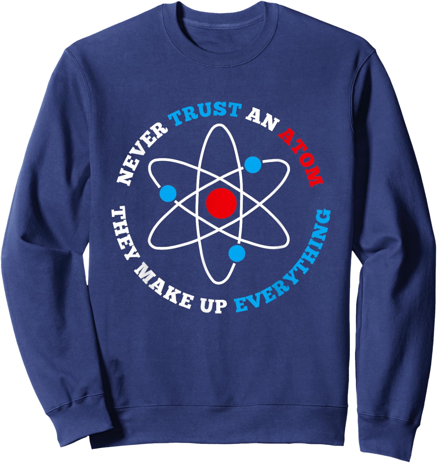 Never Trust An Atom For Geeks, Nerds, Science Lovers Sweatshirt - Sweatshirt | Navy