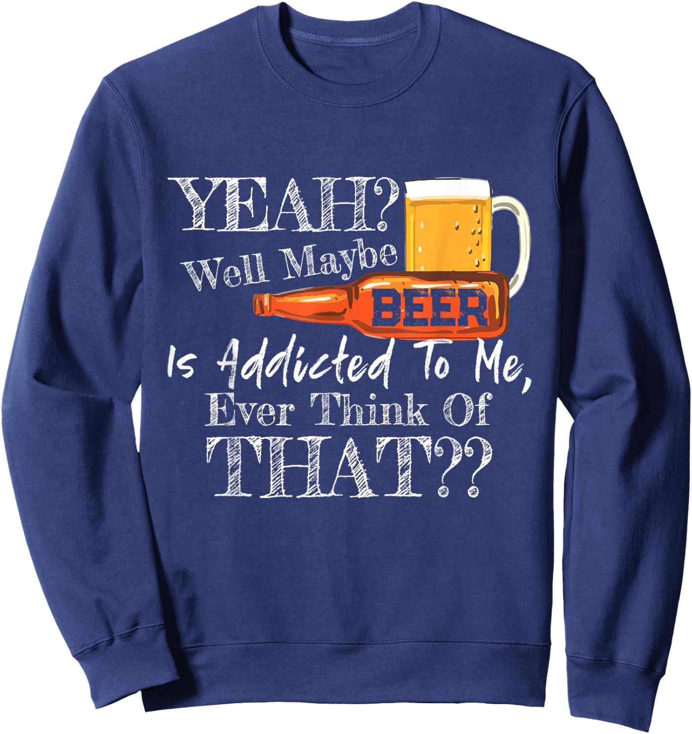 Yeah Well Maybe Beer Is Addicted To Me Beer Lover Gift Sweatshirt - Sweatshirt | Navy