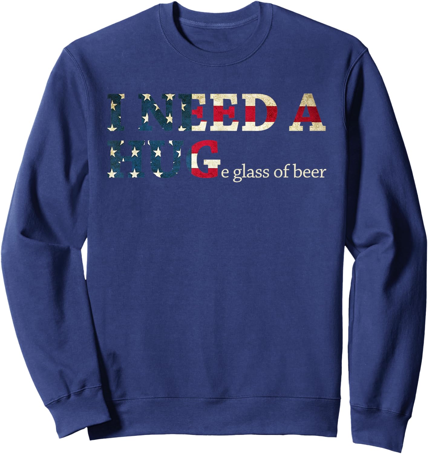 I Need A Huge Glass Of Beer Patriotic 4th Of July Shirt Sweatshirt - Sweatshirt | Navy