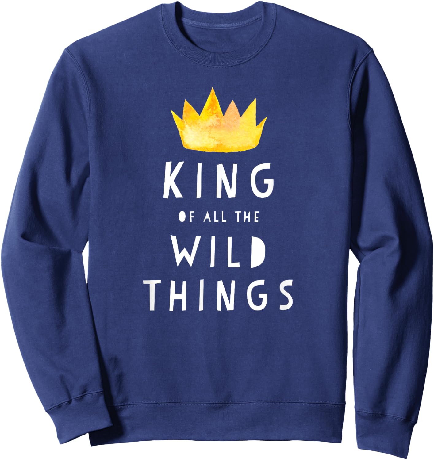 King Of All The Wild Things! Father Of Boys & Girls T Shirt Sweatshirt - Sweatshirt | Navy