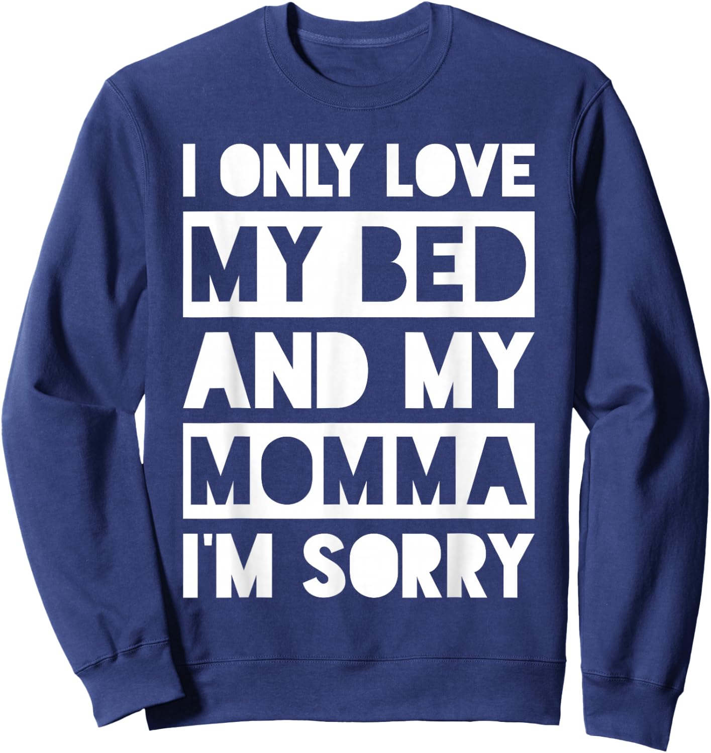 I Only Love My Bed And My Momma I'm Sorry Shirt Sweatshirt - Sweatshirt | Navy