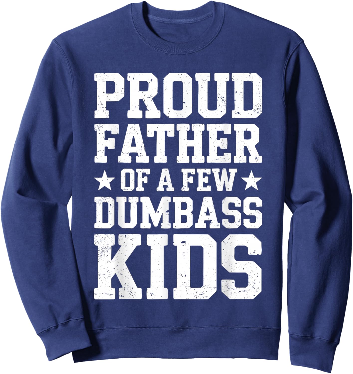 Proud Father Of A Few Dumbass Kids Shirt Funny Fathers Day Sweatshirt - Sweatshirt | Navy