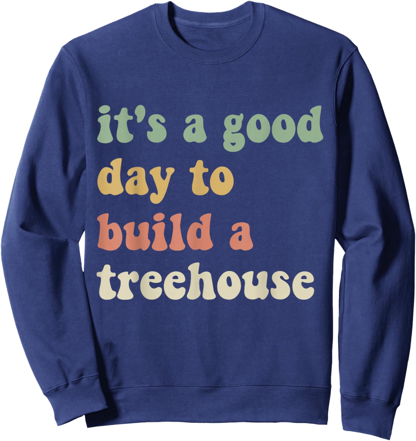 Funny Sarcastic It’s A Good Day to Build A Treehouse Sweatshirt - Sweatshirt | Navy