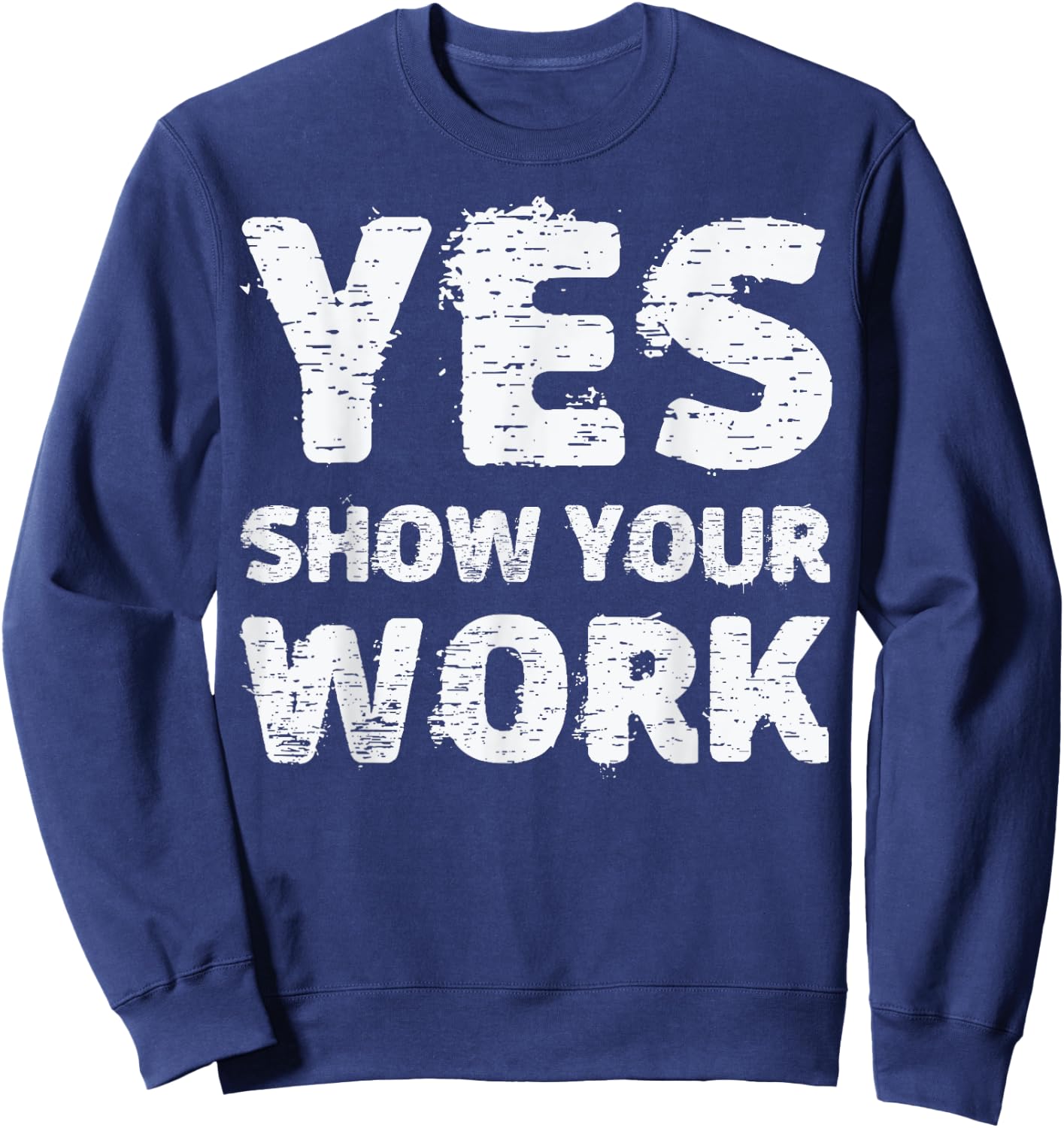Yes Show Your Work Gteat Testing Math Teacher Gift Sweatshirt - Sweatshirt | Navy