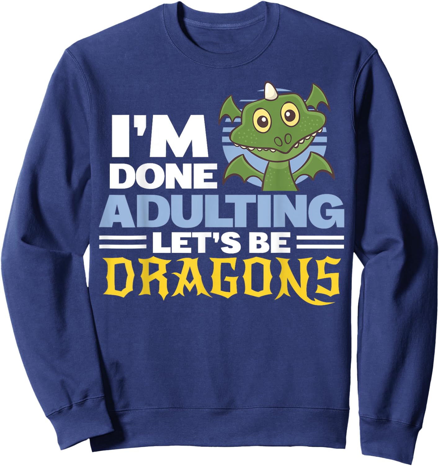 Funny Dragon Lover I'm Done Adulting Gift Shirt Dragons Sweatshirt - Sweatshirt | Navy