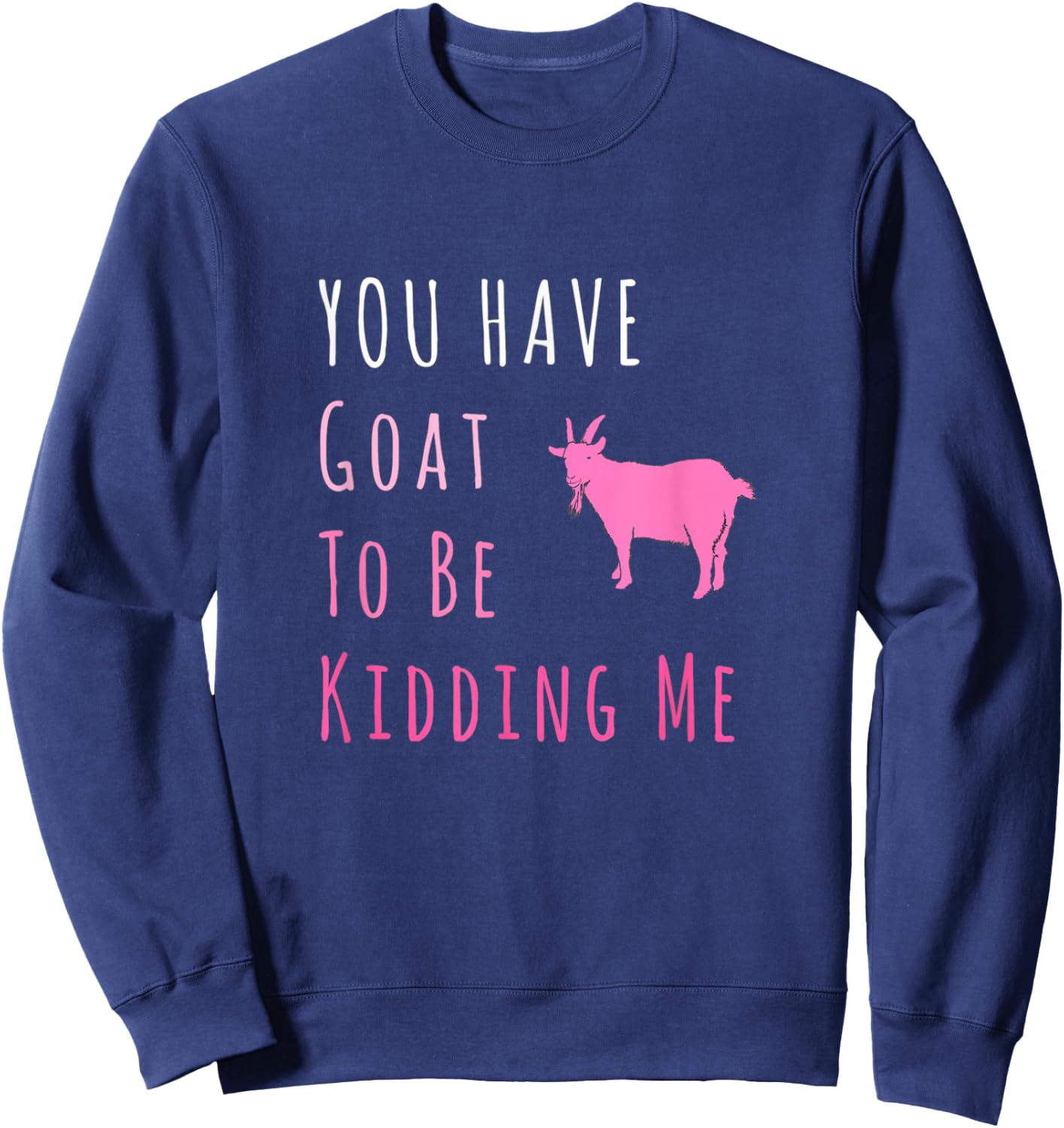 You Have Goat To Be Kidding Me Funny Joke Sweatshirt - Sweatshirt | Navy