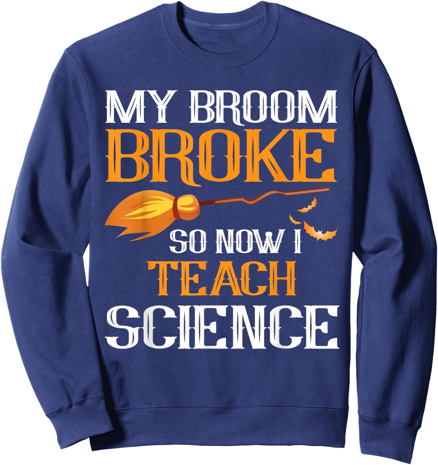 My Broom Broke So Now I Teach Science Teacher Halloween Sweatshirt - Sweatshirt | Navy