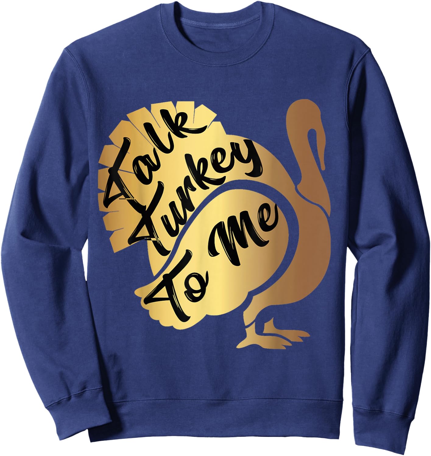 Talk Turkey To Me Thanksgiving Funny Gold Turkey Sweatshirt - Sweatshirt | Navy