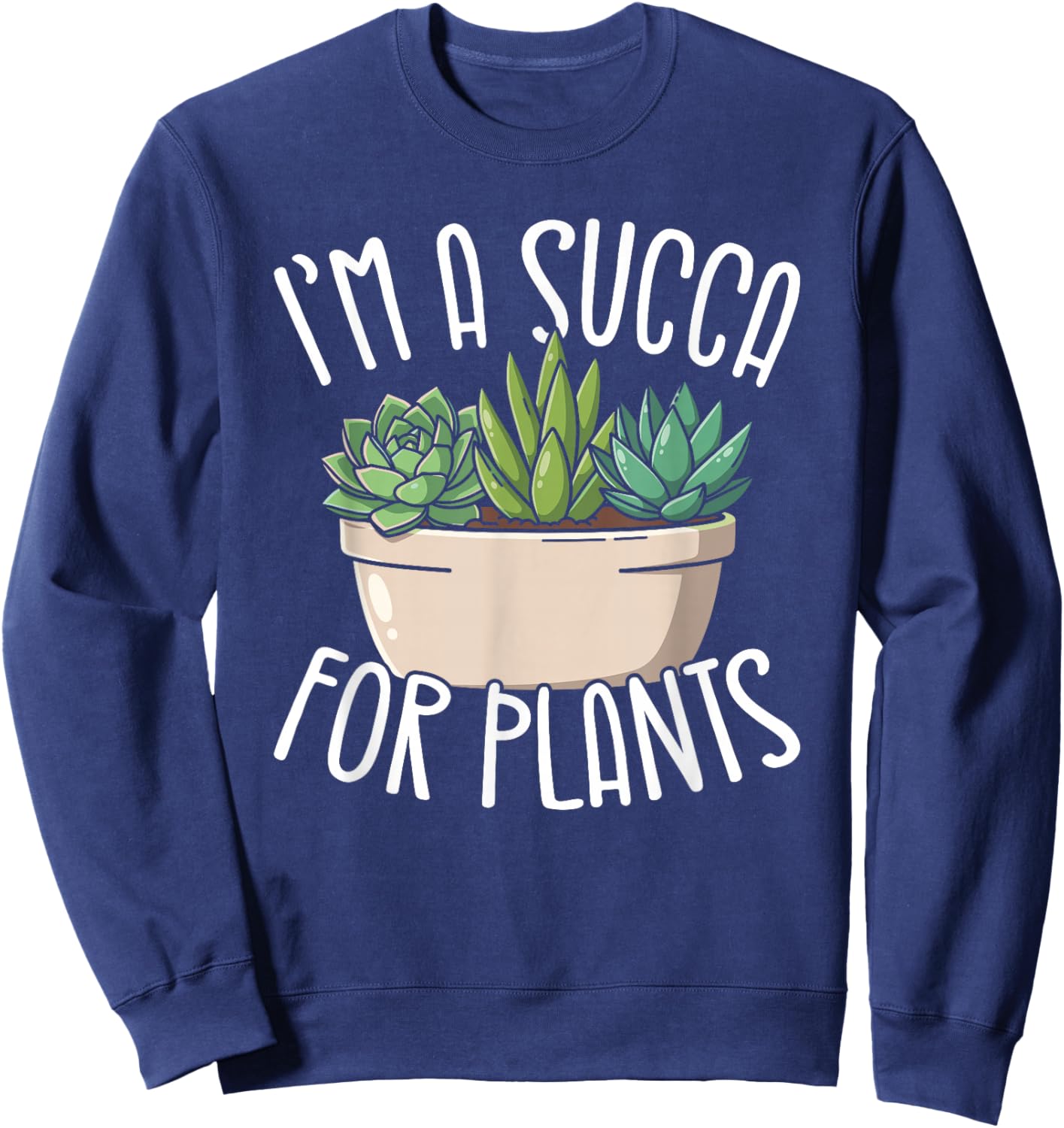 Im A Succa for Plants Funny Succulent Lover Sweatshirt - Sweatshirt | Navy