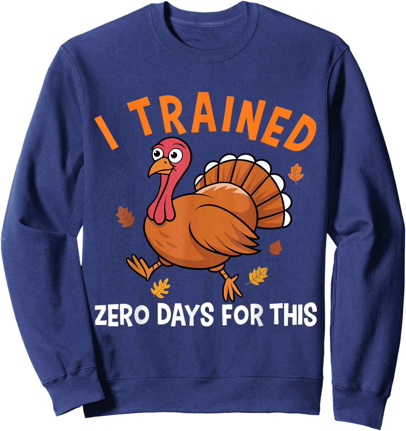 Thanksgiving Running Turkey Trot I Trained Zero Days Sweatshirt - Sweatshirt | Navy