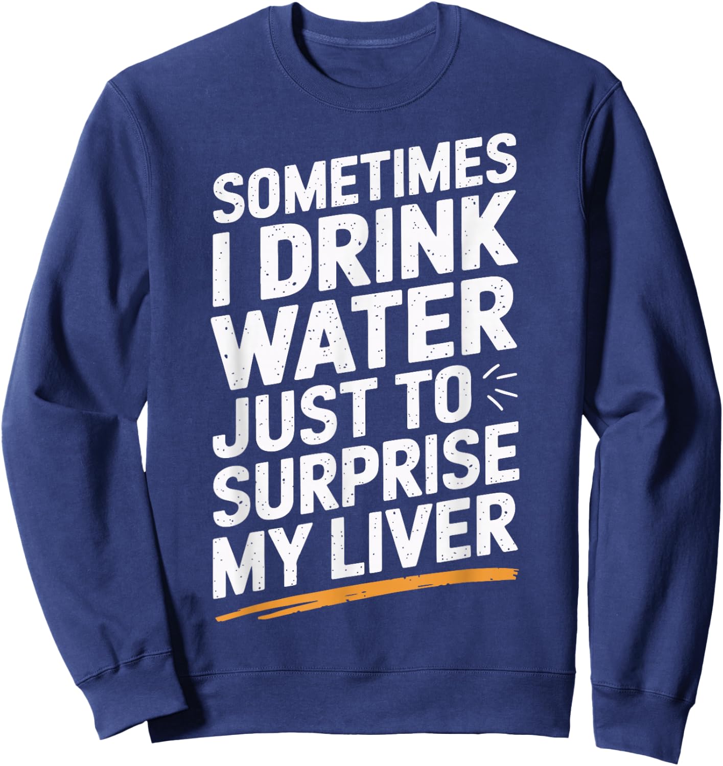 Sometimes I Drink Water Just To Surprise My Liver Sweatshirt - Sweatshirt | Navy