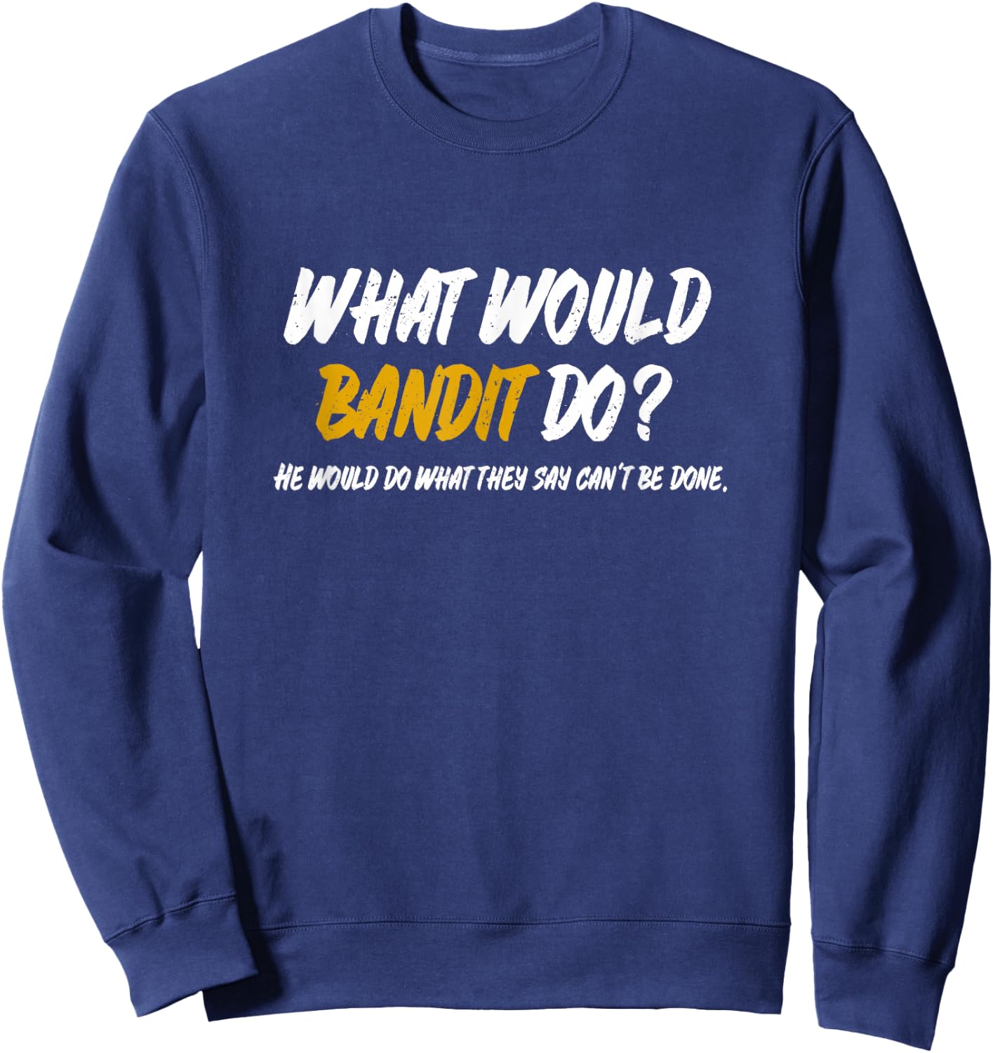 What Would Bandit do? What They say Can't be Done Shirt Sweatshirt - Sweatshirt | Navy