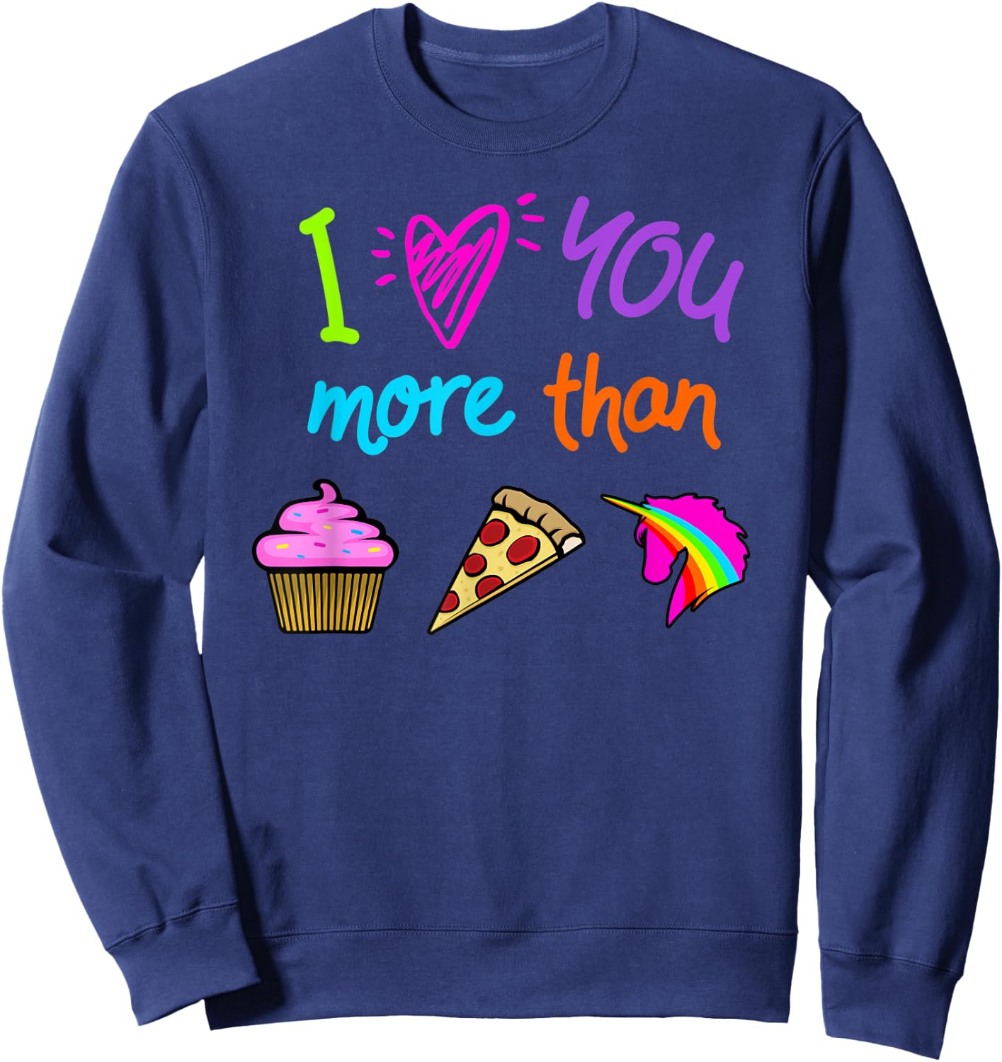 I Love You More Than Cupcakes Pizza Unicorns Novelty Graphic Sweatshirt - Sweatshirt | Navy