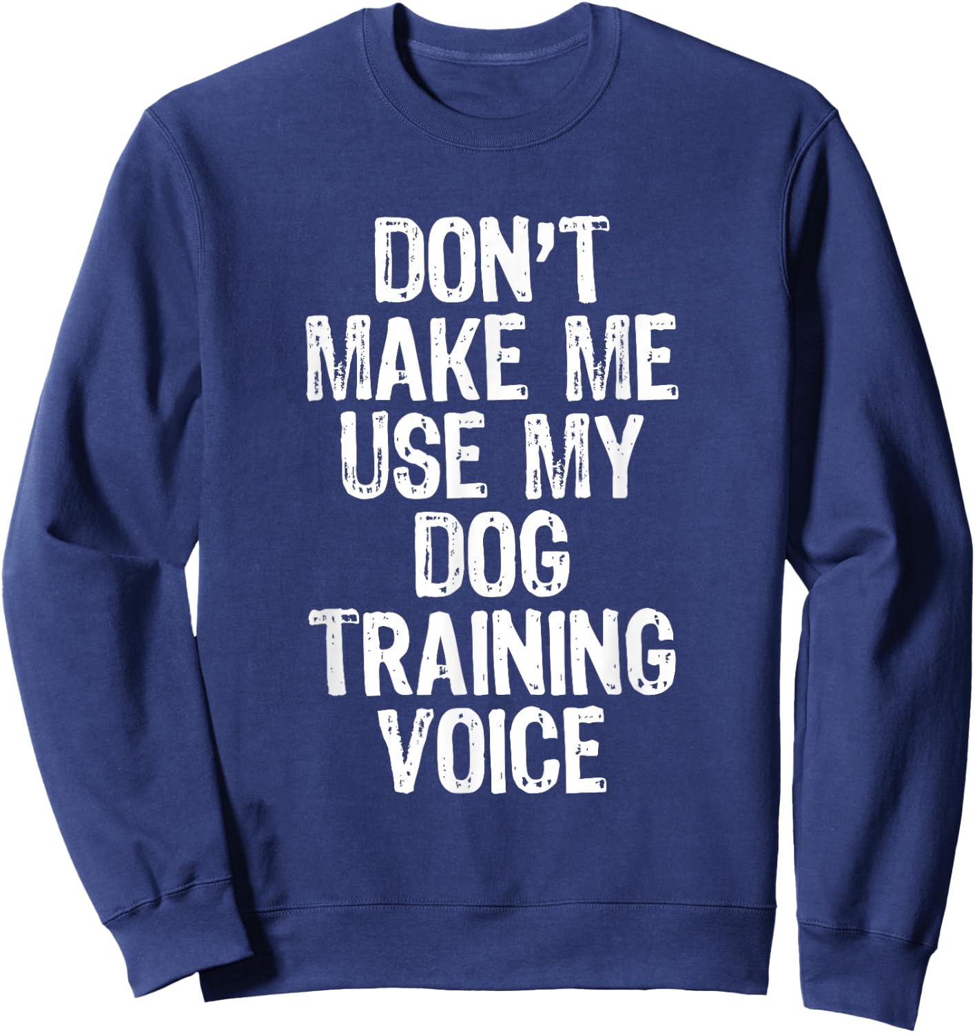 Don't Make Me Use My Dog Training Voice Trainer Funny Sweatshirt - Sweatshirt | Navy