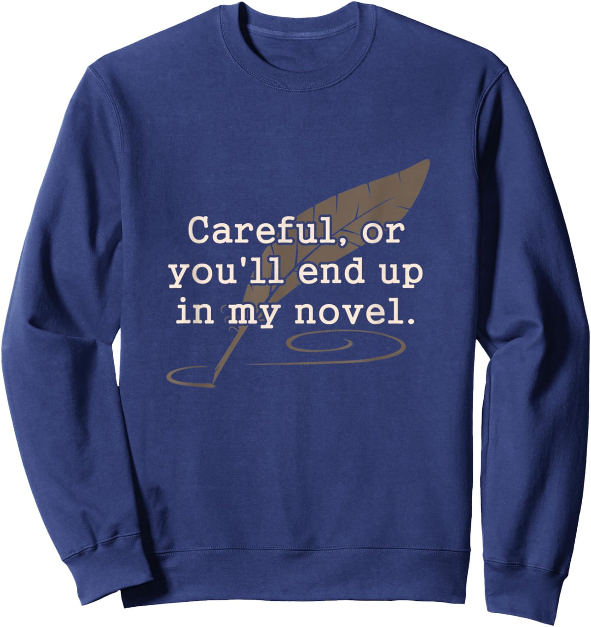 Careful Or You'll End Up In My Novel Writer Shirt Sweatshirt - Sweatshirt | Navy